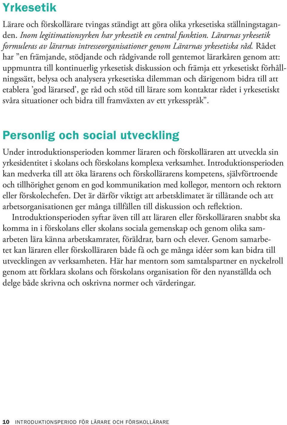 Rådet har en främjande, stödjande och rådgivande roll gentemot lärarkåren genom att: uppmuntra till kontinuerlig yrkesetisk diskussion och främja ett yrkesetiskt förhållningssätt, belysa och