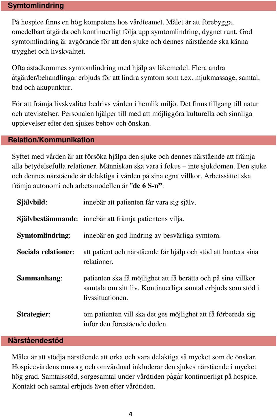 Flera andra åtgärder/behandlingar erbjuds för att lindra symtom som t.ex. mjukmassage, samtal, bad och akupunktur. För att främja livskvalitet bedrivs vården i hemlik miljö.