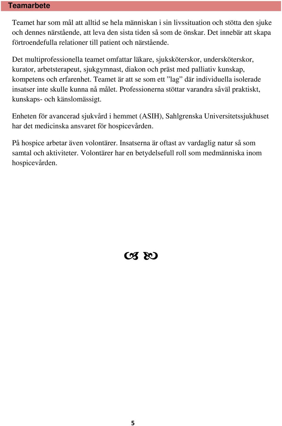 Det multiprofessionella teamet omfattar läkare, sjuksköterskor, undersköterskor, kurator, arbetsterapeut, sjukgymnast, diakon och präst med palliativ kunskap, kompetens och erfarenhet.