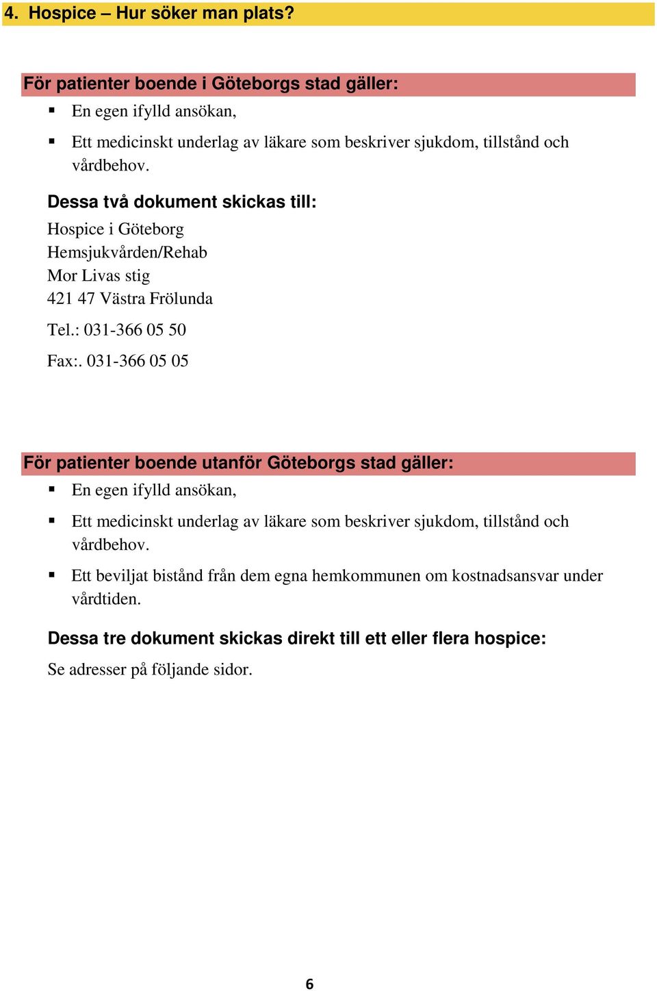 Dessa två dokument skickas till: Hospice i Göteborg Hemsjukvården/Rehab Mor Livas stig 421 47 Västra Frölunda Tel.: 031-366 05 50 Fax:.