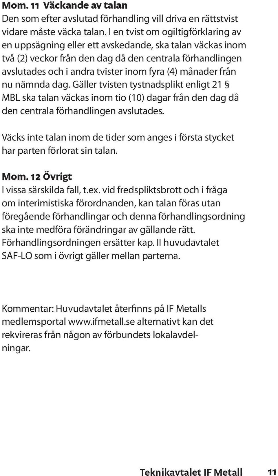 månader från nu nämnda dag. Gäller tvisten tystnadsplikt enligt 21 MBL ska talan väckas inom tio (10) dagar från den dag då den centrala förhandlingen avslutades.