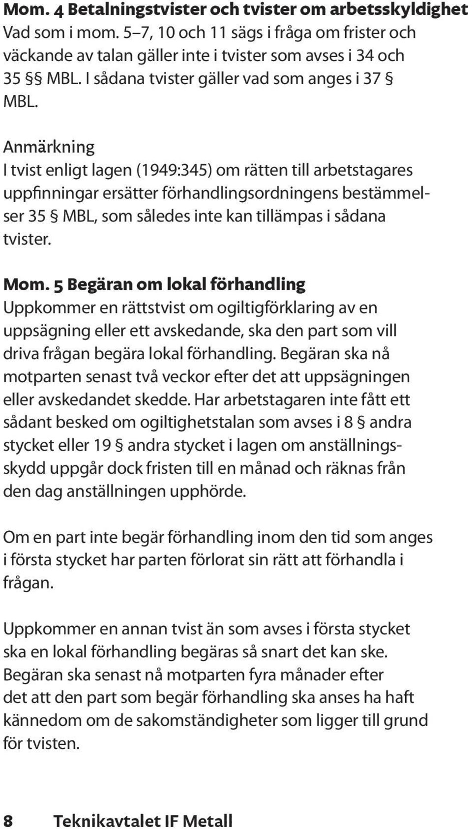 Anmärkning I tvist enligt lagen (1949:345) om rätten till arbetstagares uppfinningar ersätter förhandlingsordningens bestämmelser 35 MBL, som således inte kan tillämpas i sådana tvister. Mom.