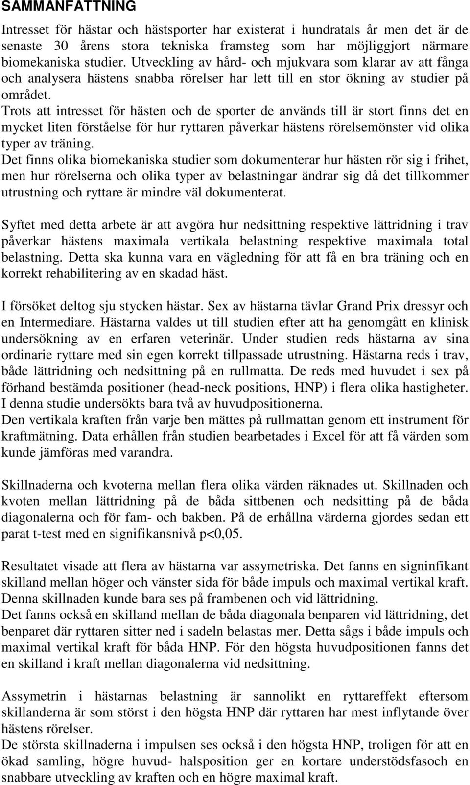 Trots att intresset för hästen och de sporter de används till är stort finns det en mycket liten förståelse för hur ryttaren påverkar hästens rörelsemönster vid olika typer av träning.