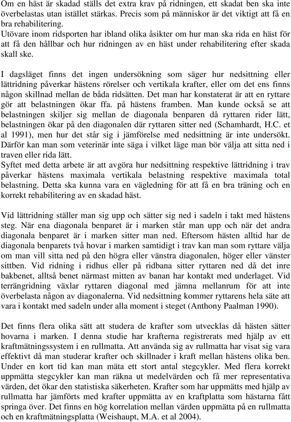 I dagsläget finns det ingen undersökning som säger hur nedsittning eller lättridning påverkar hästens rörelser och vertikala krafter, eller om det ens finns någon skillnad mellan de båda ridsätten.