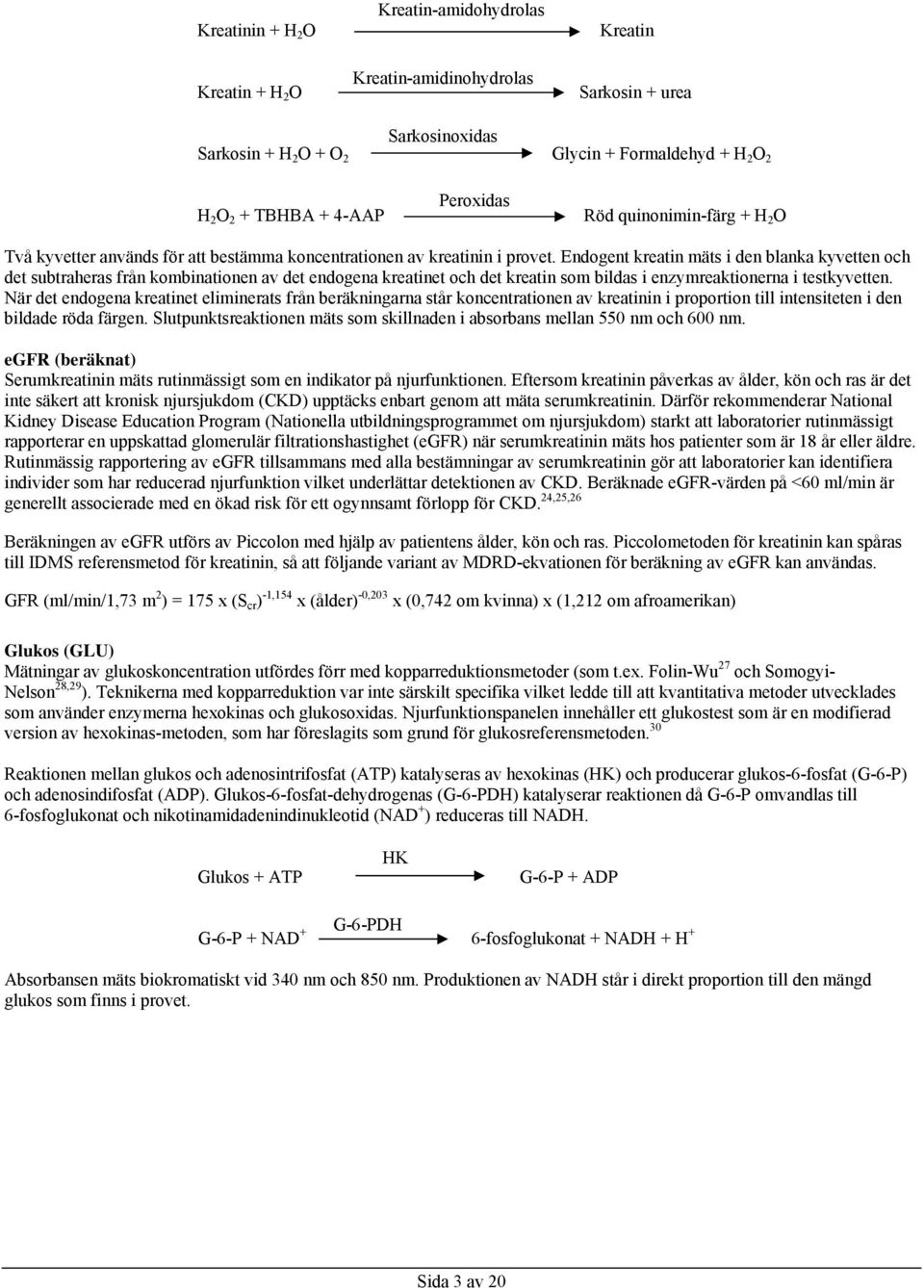 Endogent kreatin mäts i den blanka kyvetten och det subtraheras från kombinationen av det endogena kreatinet och det kreatin som bildas i enzymreaktionerna i testkyvetten.