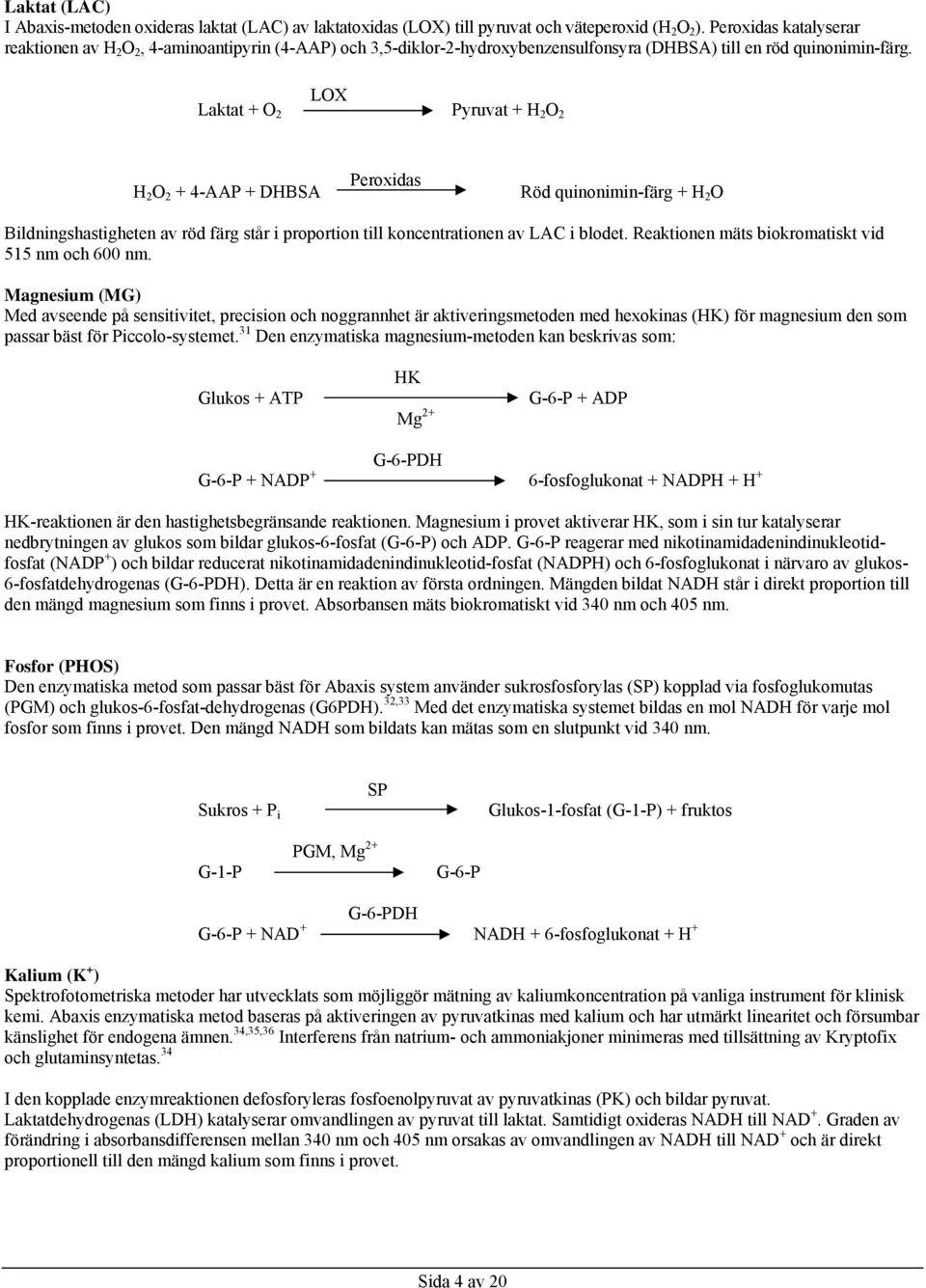 LOX Laktat + O 2 Pyruvat + H 2 O 2 H 2 O 2 + 4-AAP + DHBSA Peroxidas Röd quinonimin-färg + H 2 O Bildningshastigheten av röd färg står i proportion till koncentrationen av LAC i blodet.