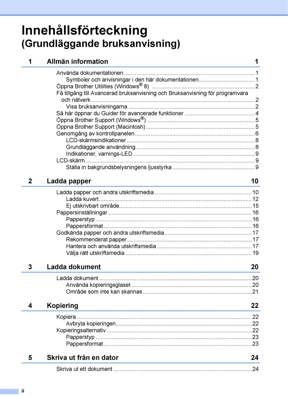 ..4 Öppna Brother Support (Windows )...5 Öppna Brother Support (Macintosh)...5 Genomgång av kontrollpanelen...6 LCD-skärmsindikationer...8 Grundläggande användning...8 Indikationer, varnings-led.