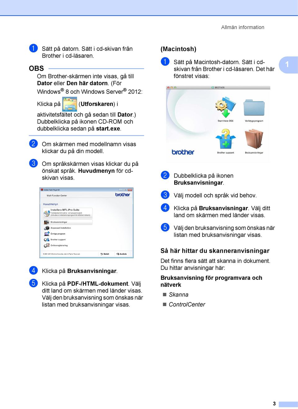 Det här fönstret visas: 1 Klicka på (Utforskaren) i aktivitetsfältet och gå sedan till Dator.) Dubbelklicka på ikonen CD-ROM och dubbelklicka sedan på start.exe.