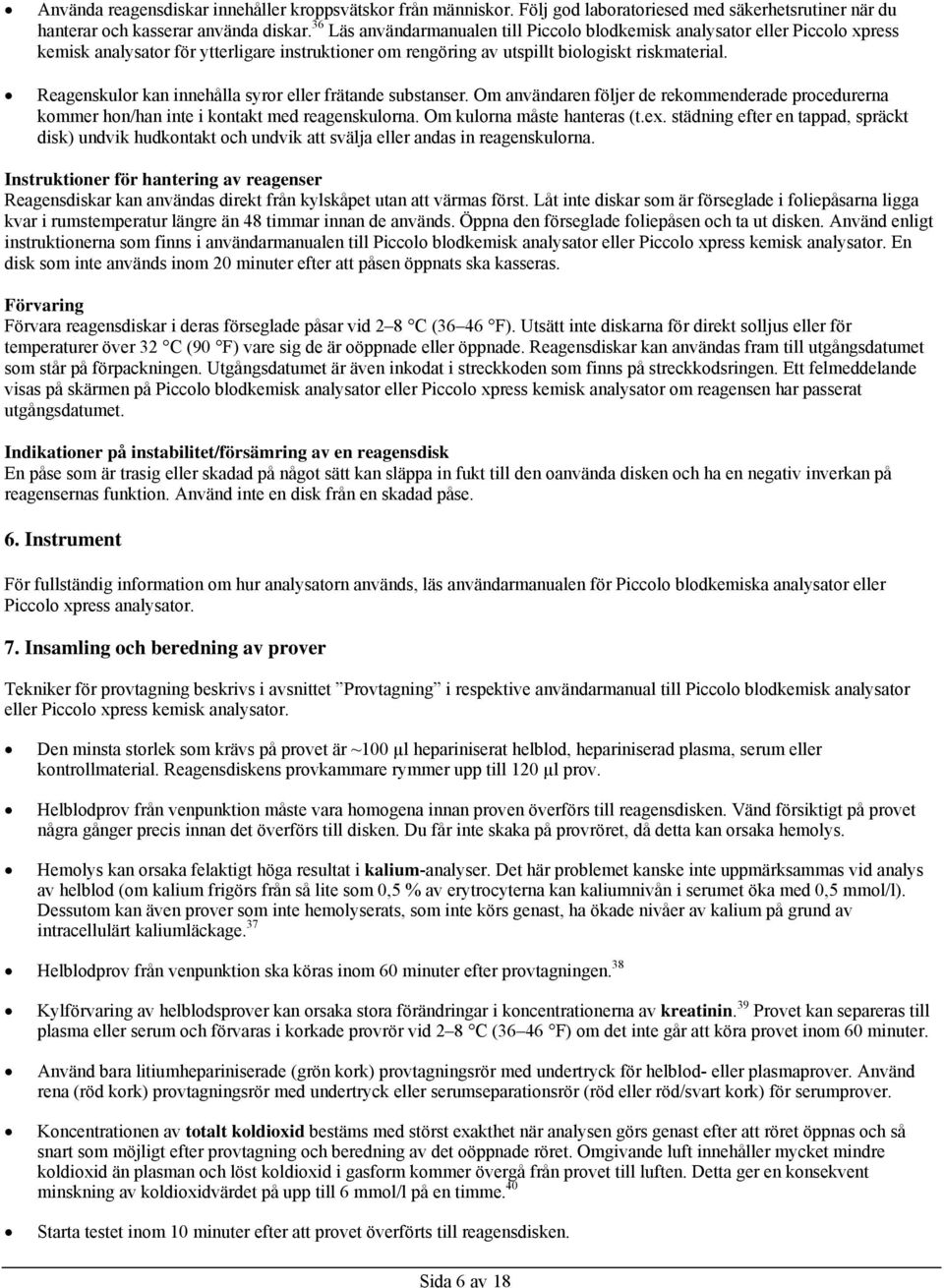 Reagenskulor kan innehålla syror eller frätande substanser. Om användaren följer de rekommenderade procedurerna kommer hon/han inte i kontakt med reagenskulorna. Om kulorna måste hanteras (t.ex.