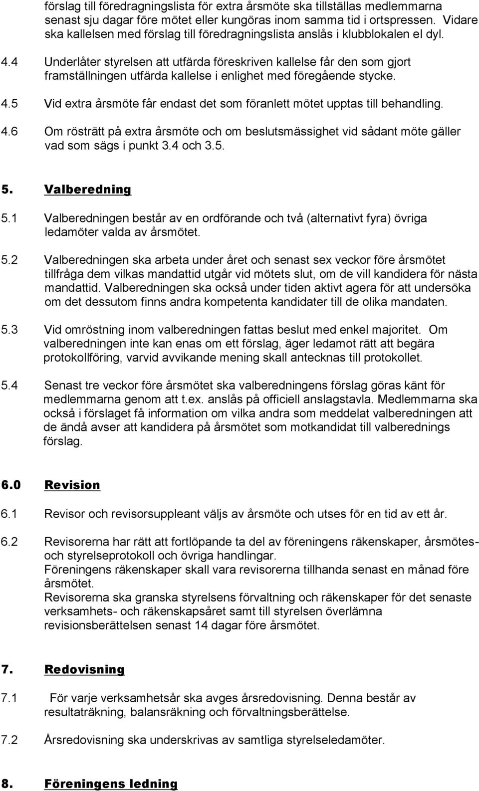 4 Underlåter styrelsen att utfärda föreskriven kallelse får den som gjort framställningen utfärda kallelse i enlighet med föregående stycke. 4.