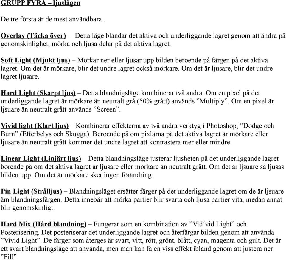 Soft Light (Mjukt ljus) Mörkar ner eller ljusar upp bilden beroende på färgen på det aktiva lagret. Om det är mörkare, blir det undre lagret också mörkare.