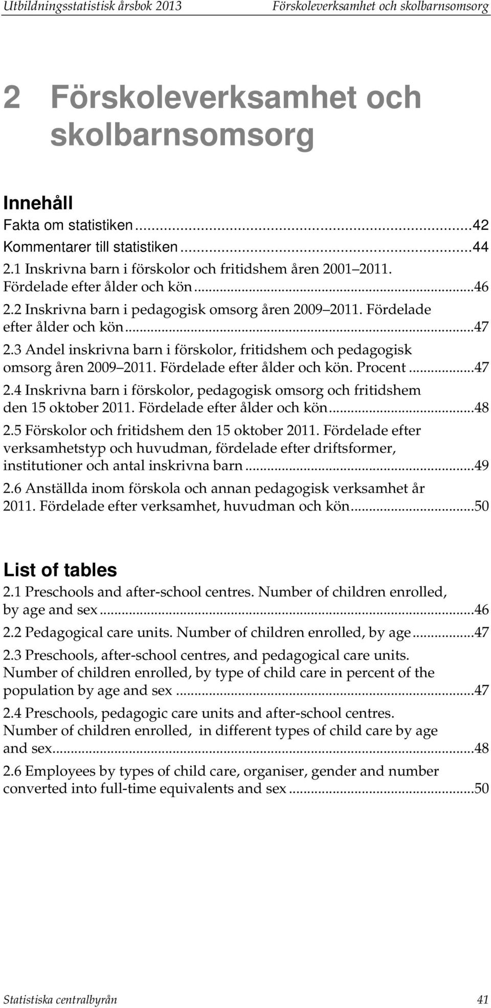 3 Andel inskrivna barn i förskolor, fritidshem och pedagogisk omsorg åren 2009 2011. Fördelade efter ålder och kön. Procent... 47 2.