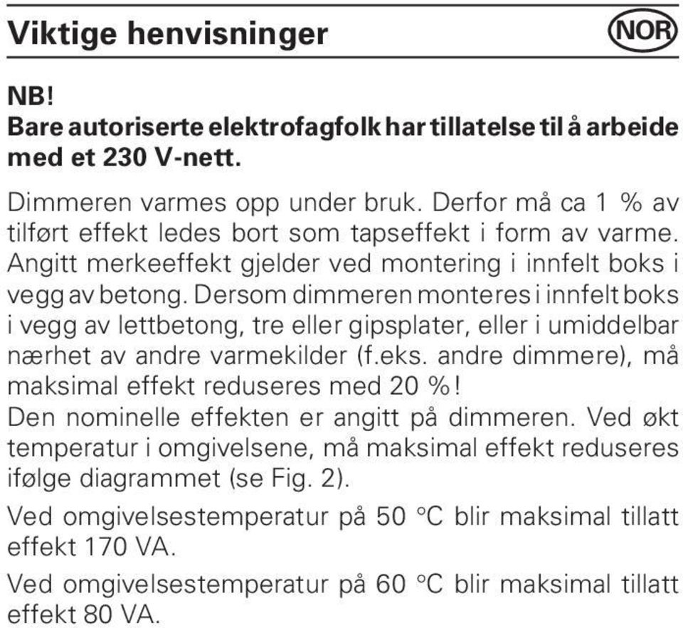 Dersom dimmeren monteres i innfelt boks i vegg av lettbetong, tre eller gipsplater, eller i umiddelbar nærhet av andre varmekilder (f.eks.