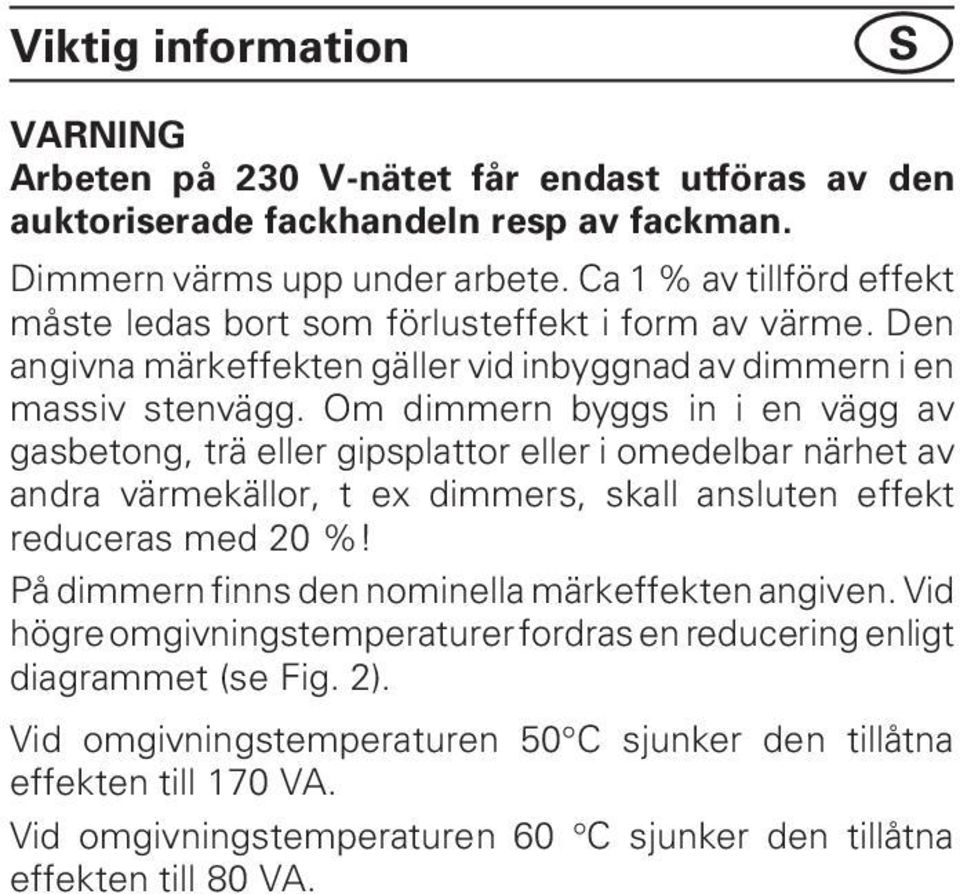 Om dimmern byggs in i en vägg av gasbetong, trä eller gipsplattor eller i omedelbar närhet av andra värmekällor, t ex dimmers, skall ansluten effekt reduceras med 20 %!