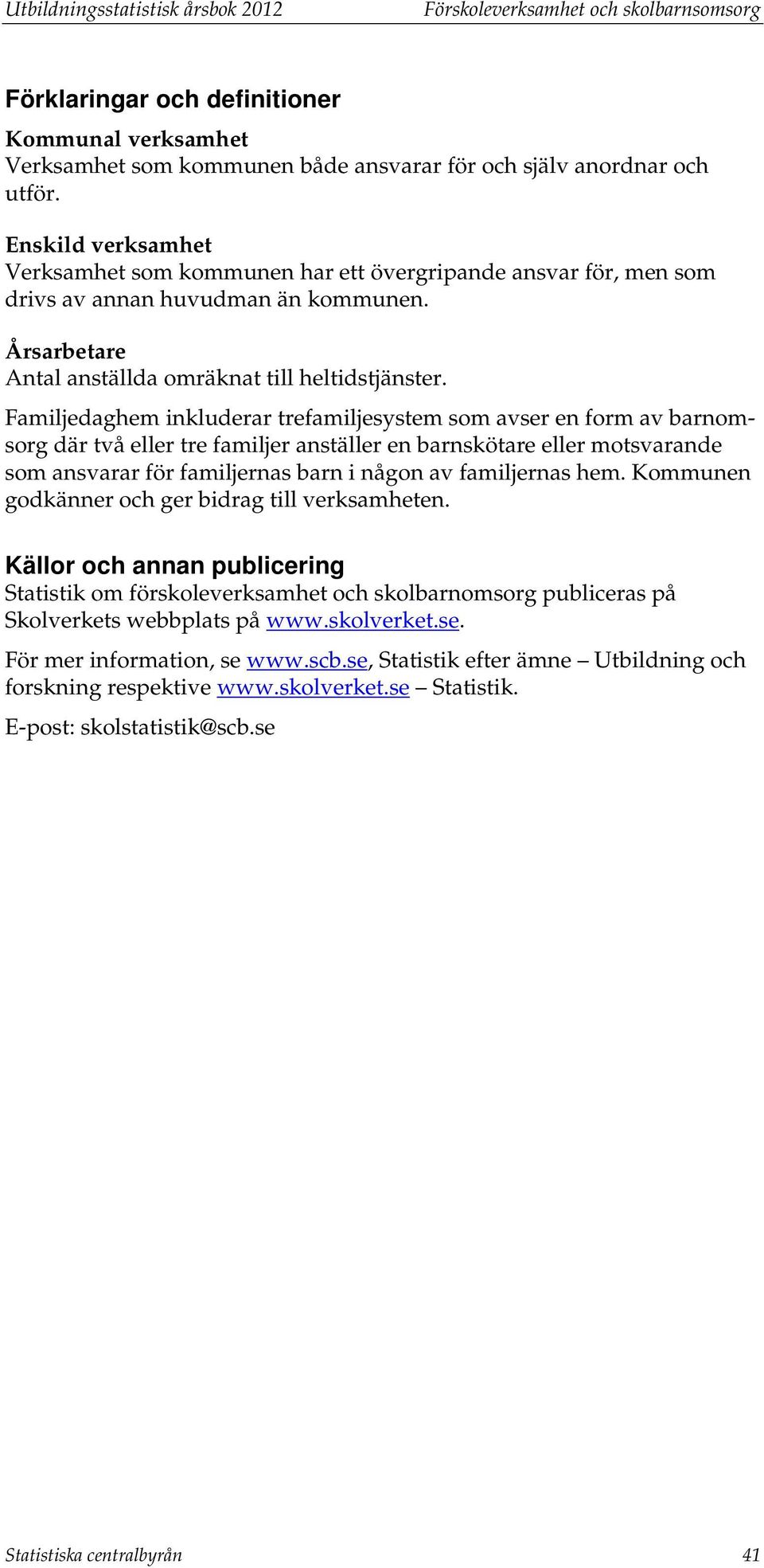 Familjedaghem inkluderar trefamiljesystem som avser en form av barnomsorg där två eller tre familjer anställer en barnskötare eller motsvarande som ansvarar för familjernas barn i någon av