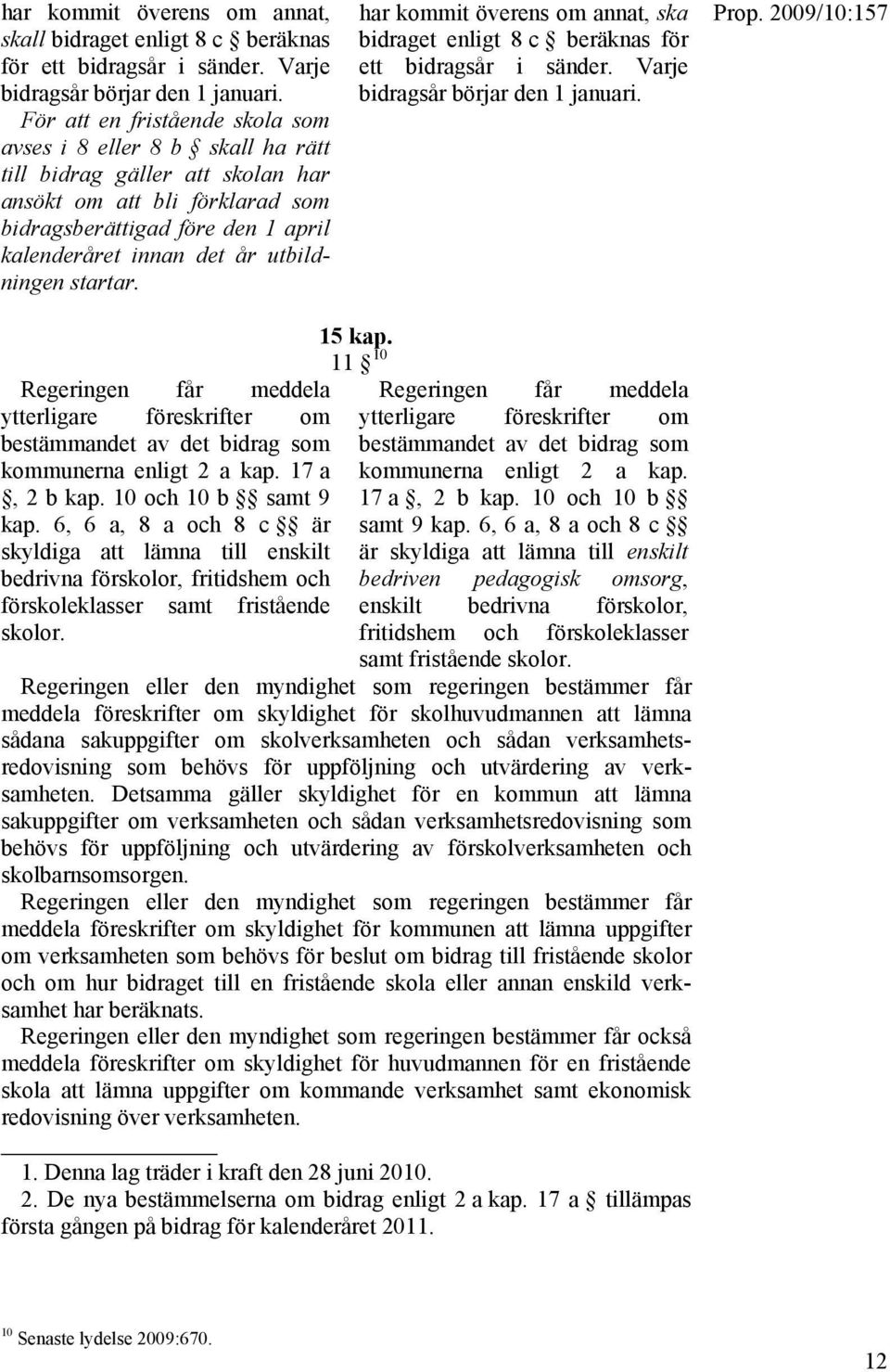 utbildningen startar. har kommit överens om annat, ska bidraget enligt 8 c beräknas för ett bidragsår i sänder. Varje bidragsår börjar den 1 januari. 15 kap.