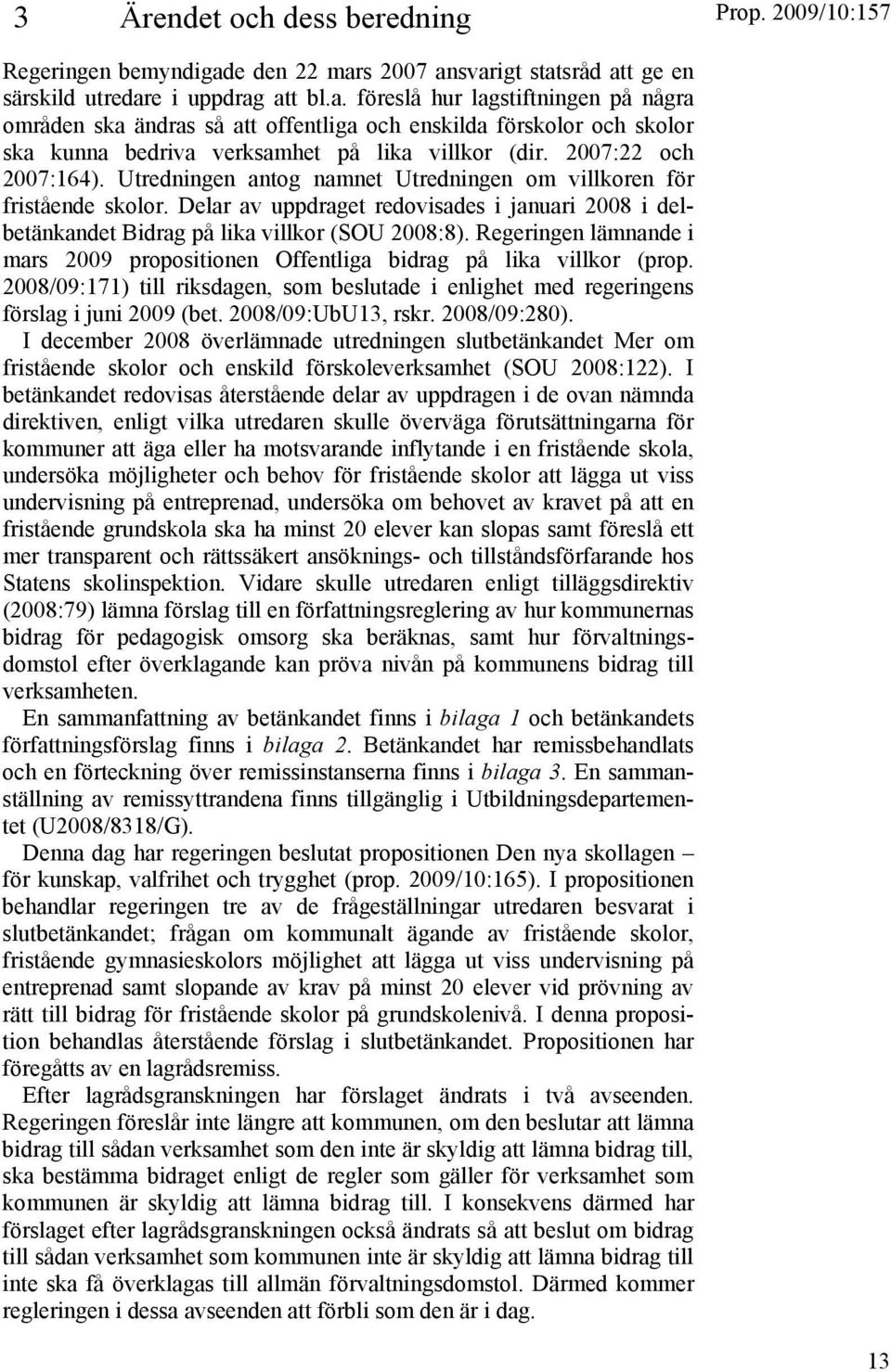 2007:22 och 2007:164). Utredningen antog namnet Utredningen om villkoren för fristående skolor. Delar av uppdraget redovisades i januari 2008 i delbetänkandet Bidrag på lika villkor (SOU 2008:8).