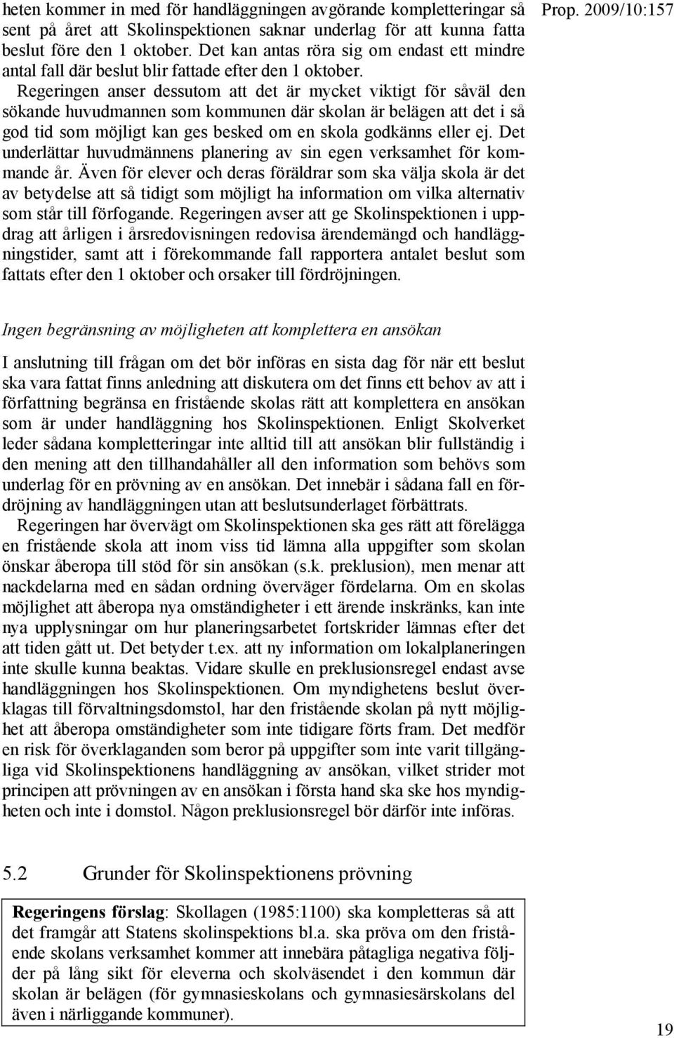 Regeringen anser dessutom att det är mycket viktigt för såväl den sökande huvudmannen som kommunen där skolan är belägen att det i så god tid som möjligt kan ges besked om en skola godkänns eller ej.