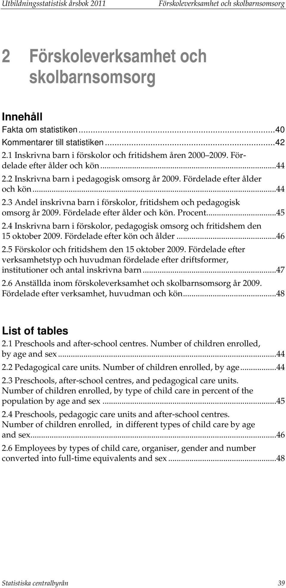 Fördelade efter ålder och kön. Procent... 45 2.4 Inskrivna barn i förskolor, pedagogisk omsorg och fritidshem den 15 oktober 2009. Fördelade efter kön och ålder... 46 2.