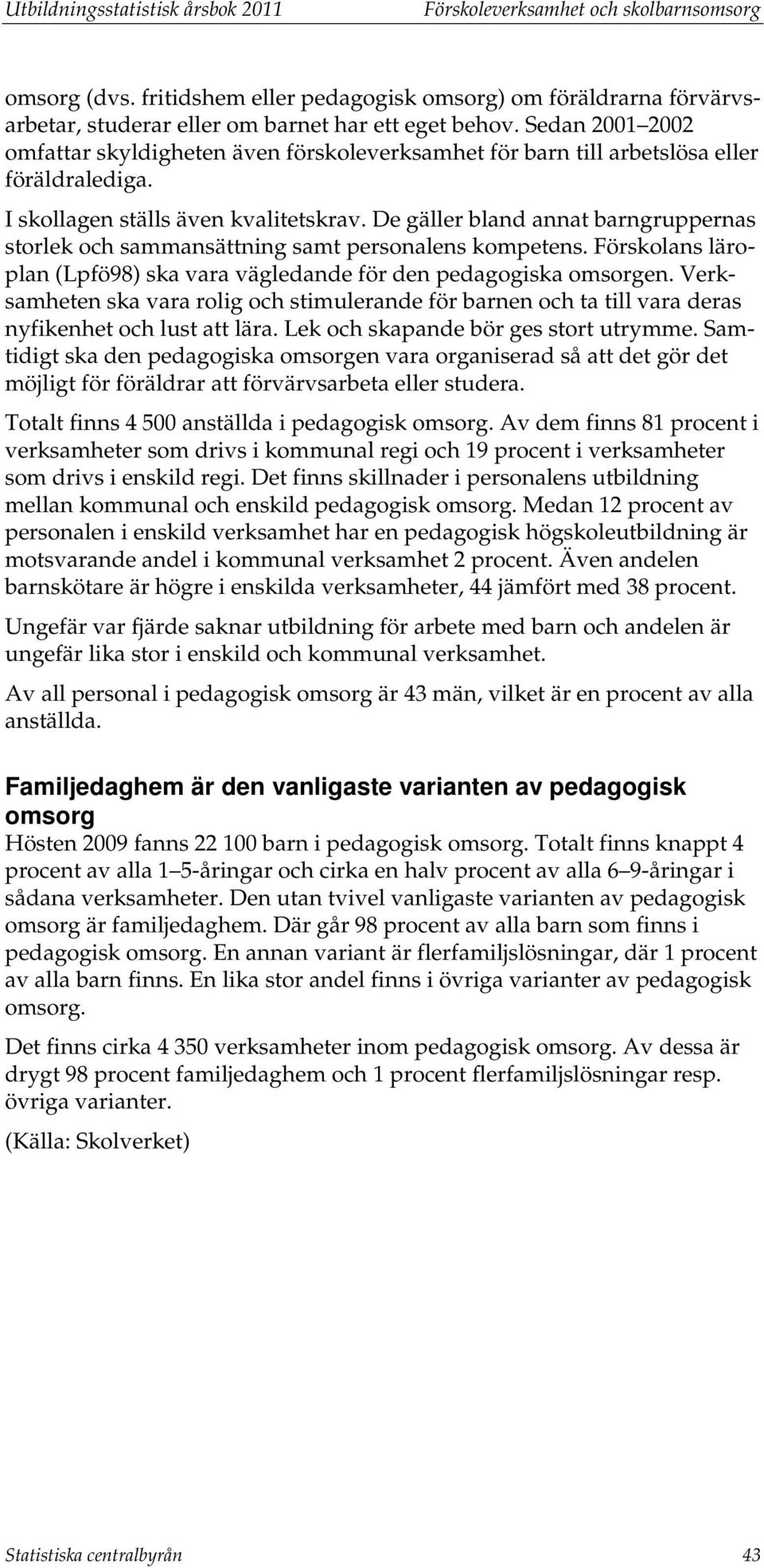 De gäller bland annat barngruppernas storlek och sammansättning samt personalens kompetens. Förskolans läroplan (Lpfö98) ska vara vägledande för den pedagogiska omsorgen.