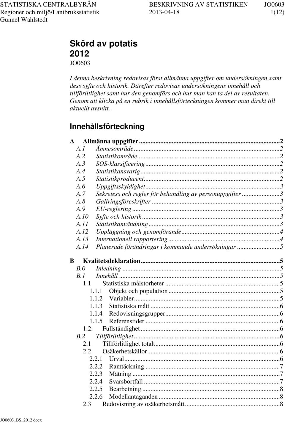 Genom att klicka på en rubrik i innehållsförteckningen kommer man direkt till aktuellt avsnitt. Innehållsförteckning A Allmänna uppgifter... 2 A.1 Ämnesområde... 2 A.2 Statistikområde... 2 A.3 SOS-klassificering.