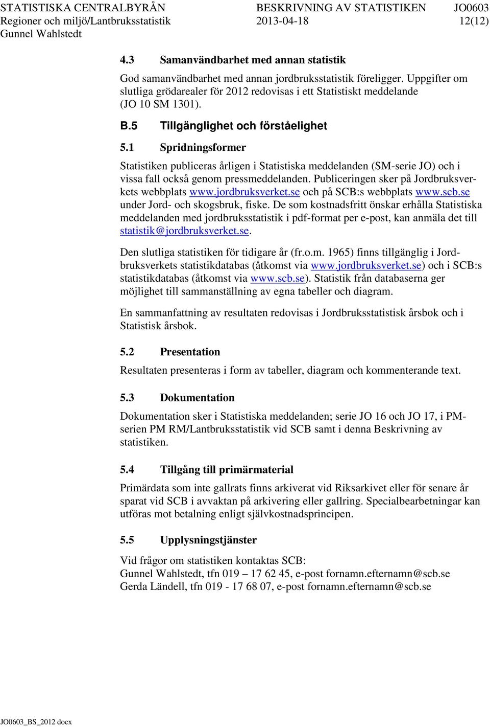 1 Spridningsformer Statistiken publiceras årligen i Statistiska meddelanden (SM-serie JO) och i vissa fall också genom pressmeddelanden. Publiceringen sker på Jordbruksverkets webbplats www.
