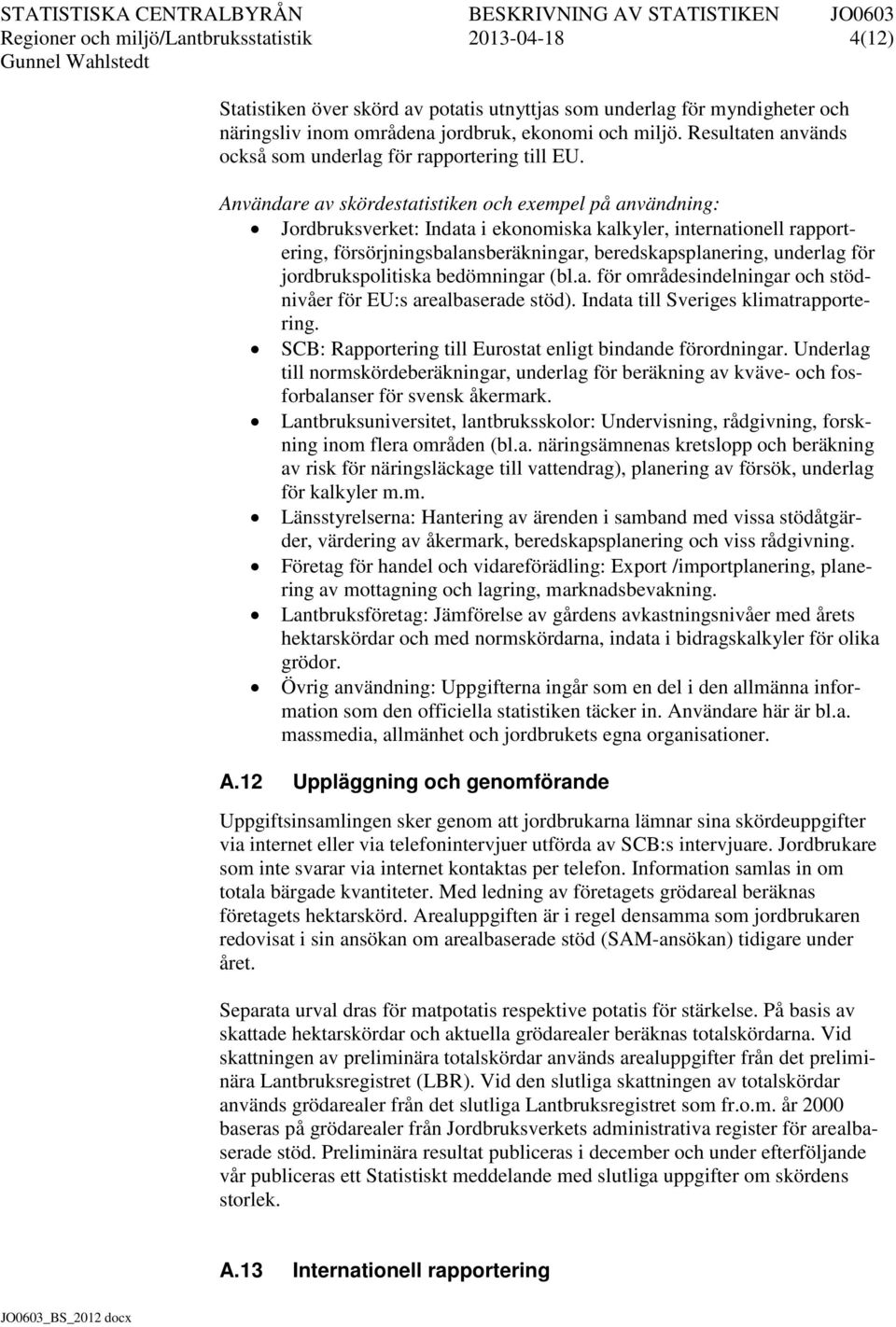 Användare av skördestatistiken och exempel på användning: Jordbruksverket: Indata i ekonomiska kalkyler, internationell rapportering, försörjningsbalansberäkningar, beredskapsplanering, underlag för