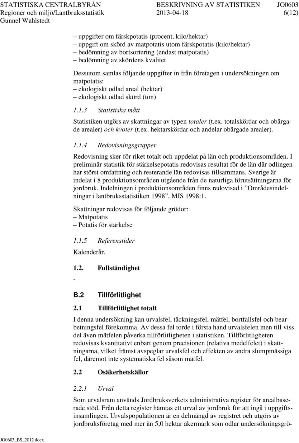 1.3 Statistiska mått Statistiken utgörs av skattningar av typen totaler (t.ex. totalskördar och obärgade arealer) och kvoter (t.ex. hektarskördar och andelar obärgade arealer). 1.1.4 Redovisningsgrupper Redovisning sker för riket totalt och uppdelat på län och produktionsområden.