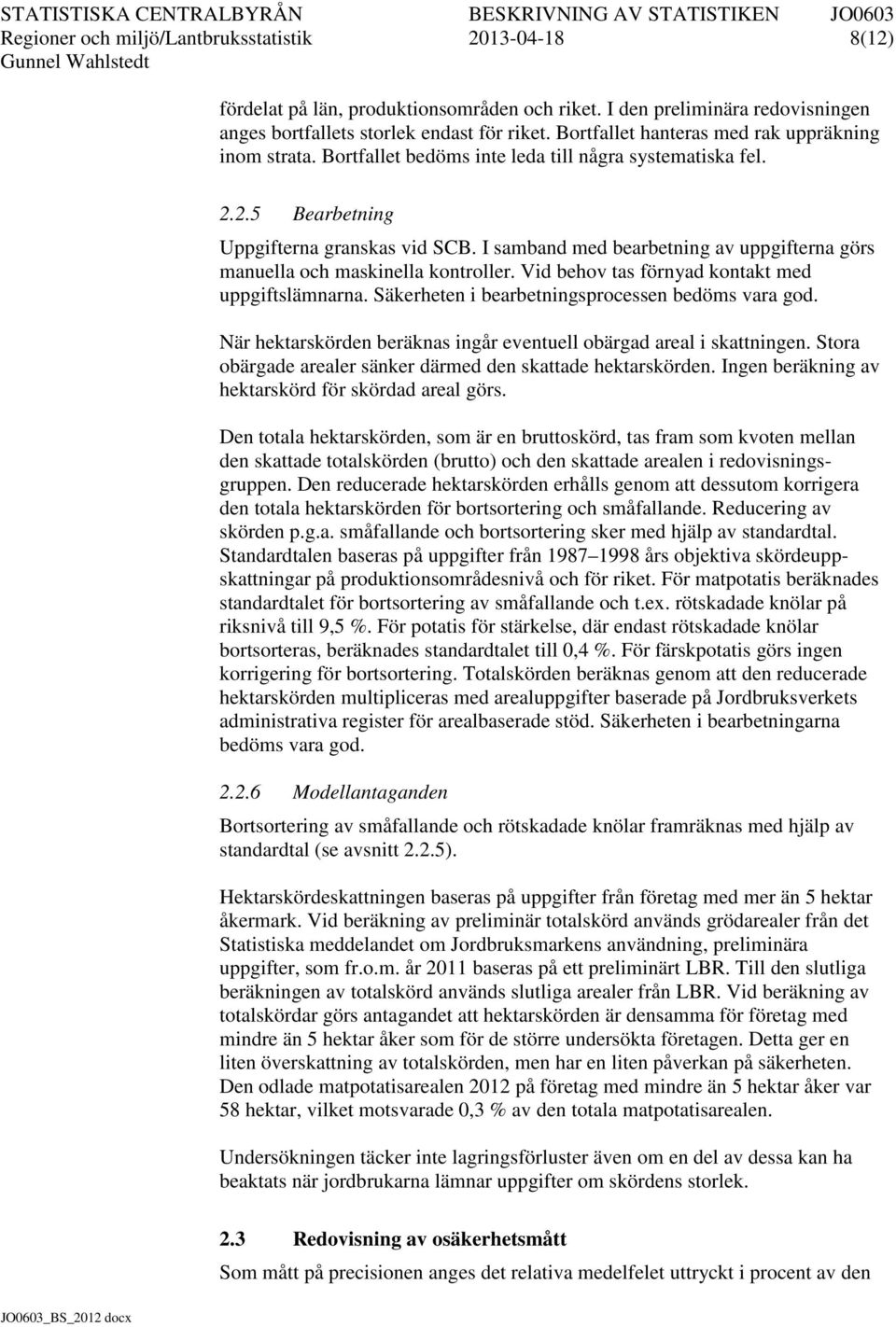 I samband med bearbetning av uppgifterna görs manuella och maskinella kontroller. Vid behov tas förnyad kontakt med uppgiftslämnarna. Säkerheten i bearbetningsprocessen bedöms vara god.