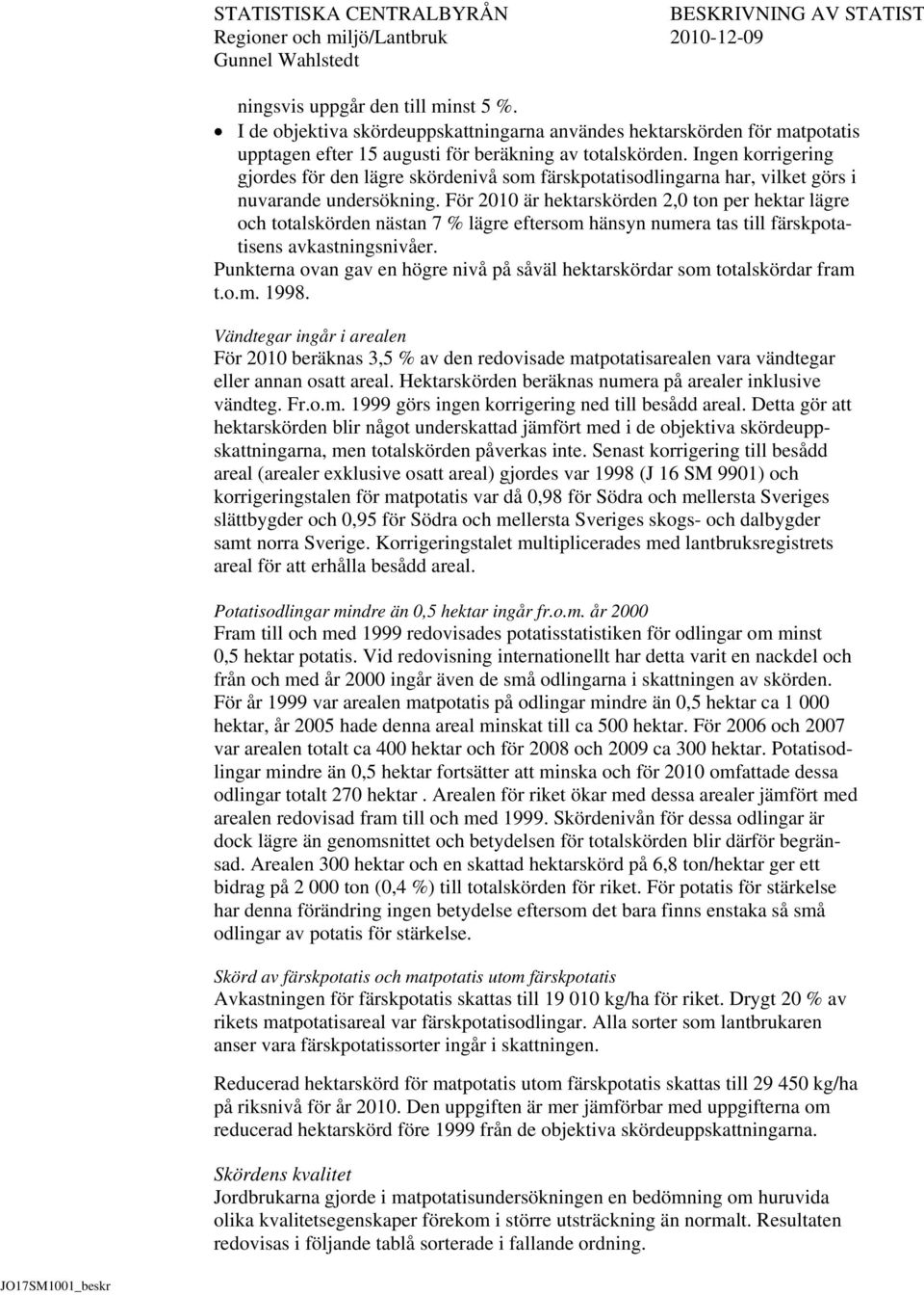 För 2010 är hektarskörden 2,0 ton per hektar lägre och totalskörden nästan 7 % lägre eftersom hänsyn numera tas till färskpotatisens avkastningsnivåer.
