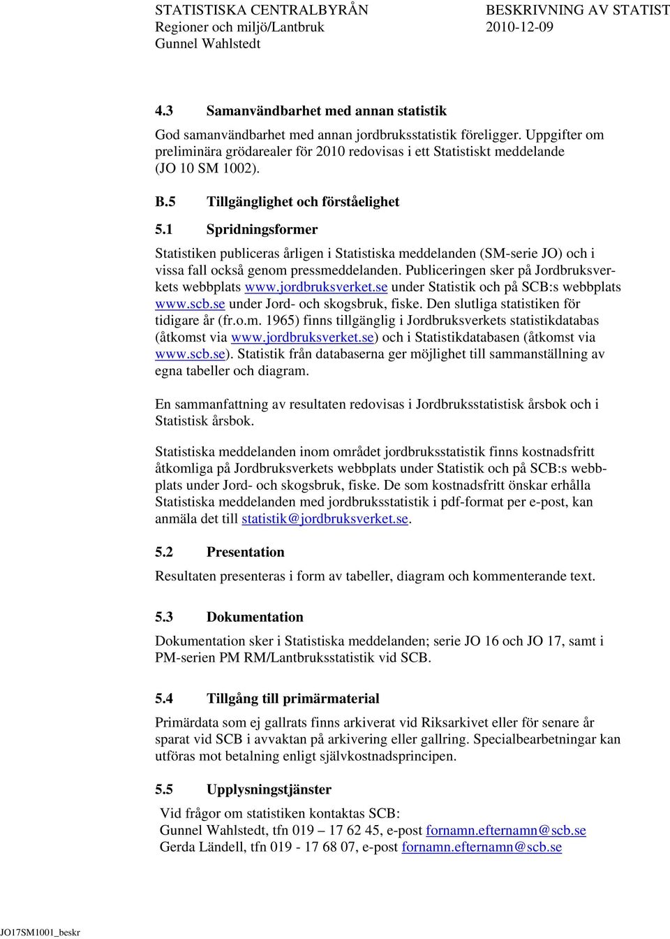 1 Spridningsformer Statistiken publiceras årligen i Statistiska meddelanden (SM-serie JO) och i vissa fall också genom pressmeddelanden. Publiceringen sker på Jordbruksverkets webbplats www.