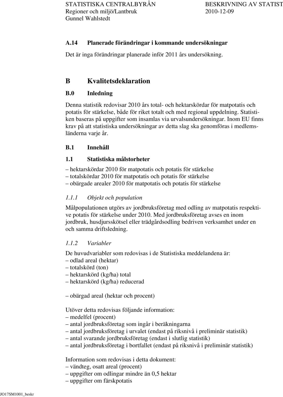 Statistiken baseras på uppgifter som insamlas via urvalsundersökningar. Inom EU finns krav på att statistiska undersökningar av detta slag ska genomföras i medlemsländerna varje år. B.1 Innehåll 1.
