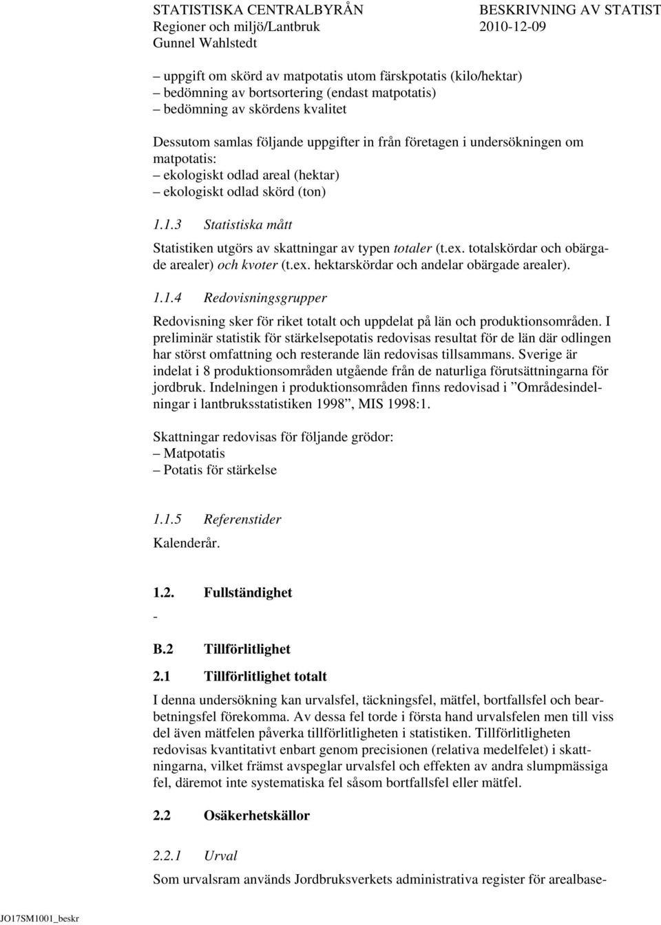 totalskördar och obärgade arealer) och kvoter (t.ex. hektarskördar och andelar obärgade arealer). 1.1.4 Redovisningsgrupper Redovisning sker för riket totalt och uppdelat på län och produktionsområden.