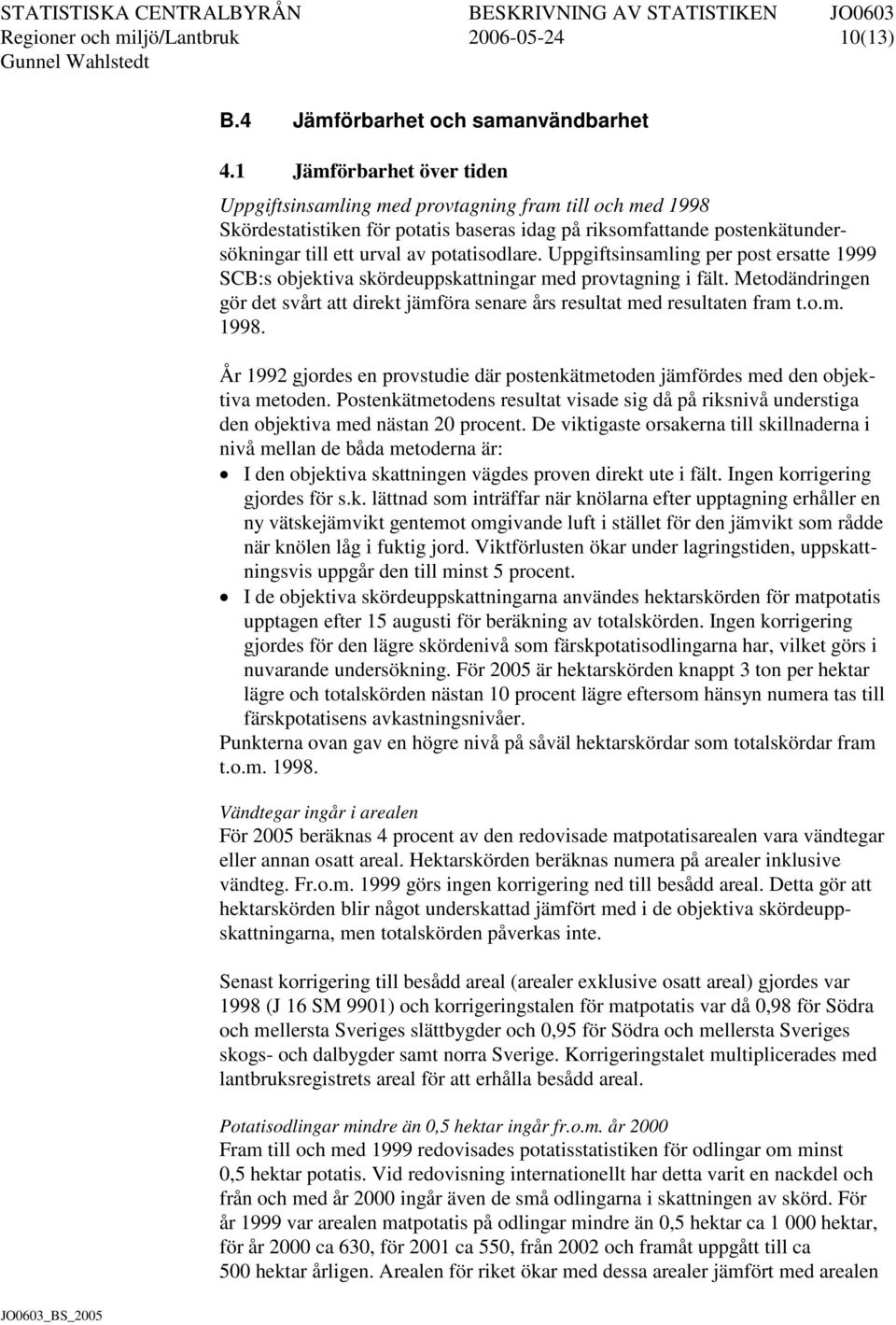 Uppgiftsinsamling per post ersatte 1999 SCB:s objektiva skördeuppskattningar med provtagning i fält. Metodändringen gör det svårt att direkt jämföra senare års resultat med resultaten fram t.o.m. 1998.