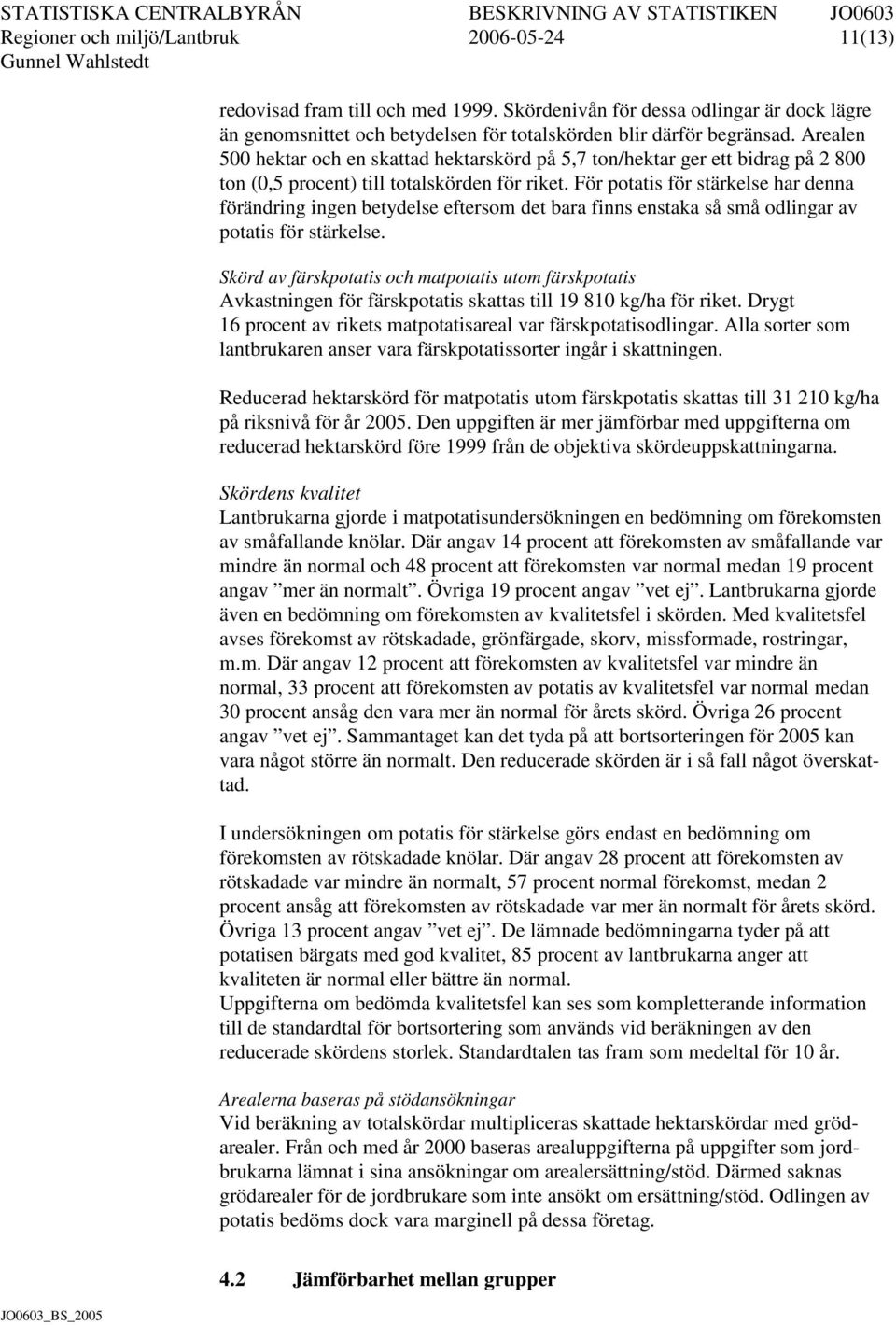För potatis för stärkelse har denna förändring ingen betydelse eftersom det bara finns enstaka så små odlingar av potatis för stärkelse.