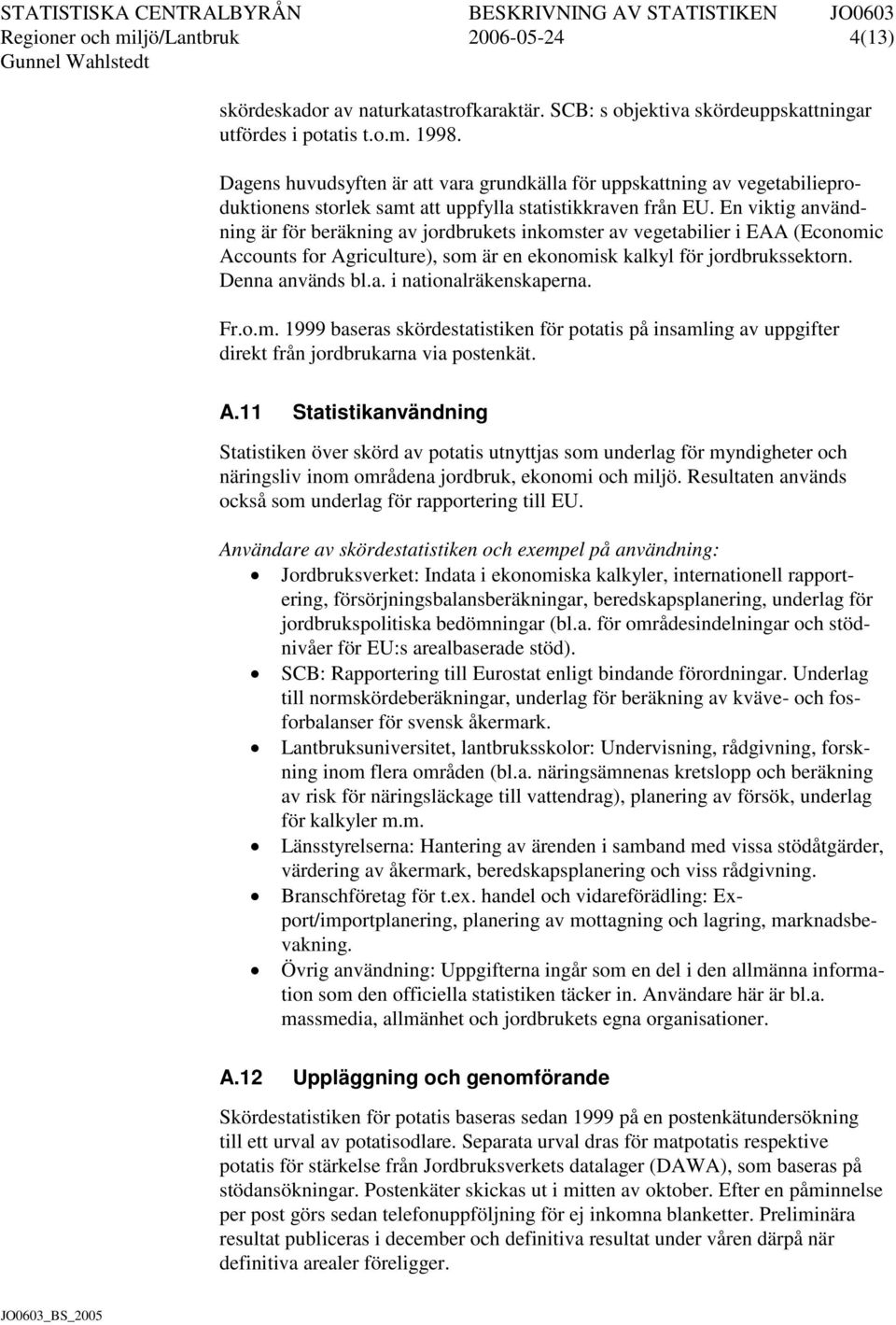 En viktig användning är för beräkning av jordbrukets inkomster av vegetabilier i EAA (Economic Accounts for Agriculture), som är en ekonomisk kalkyl för jordbrukssektorn. Denna används bl.a. i nationalräkenskaperna.