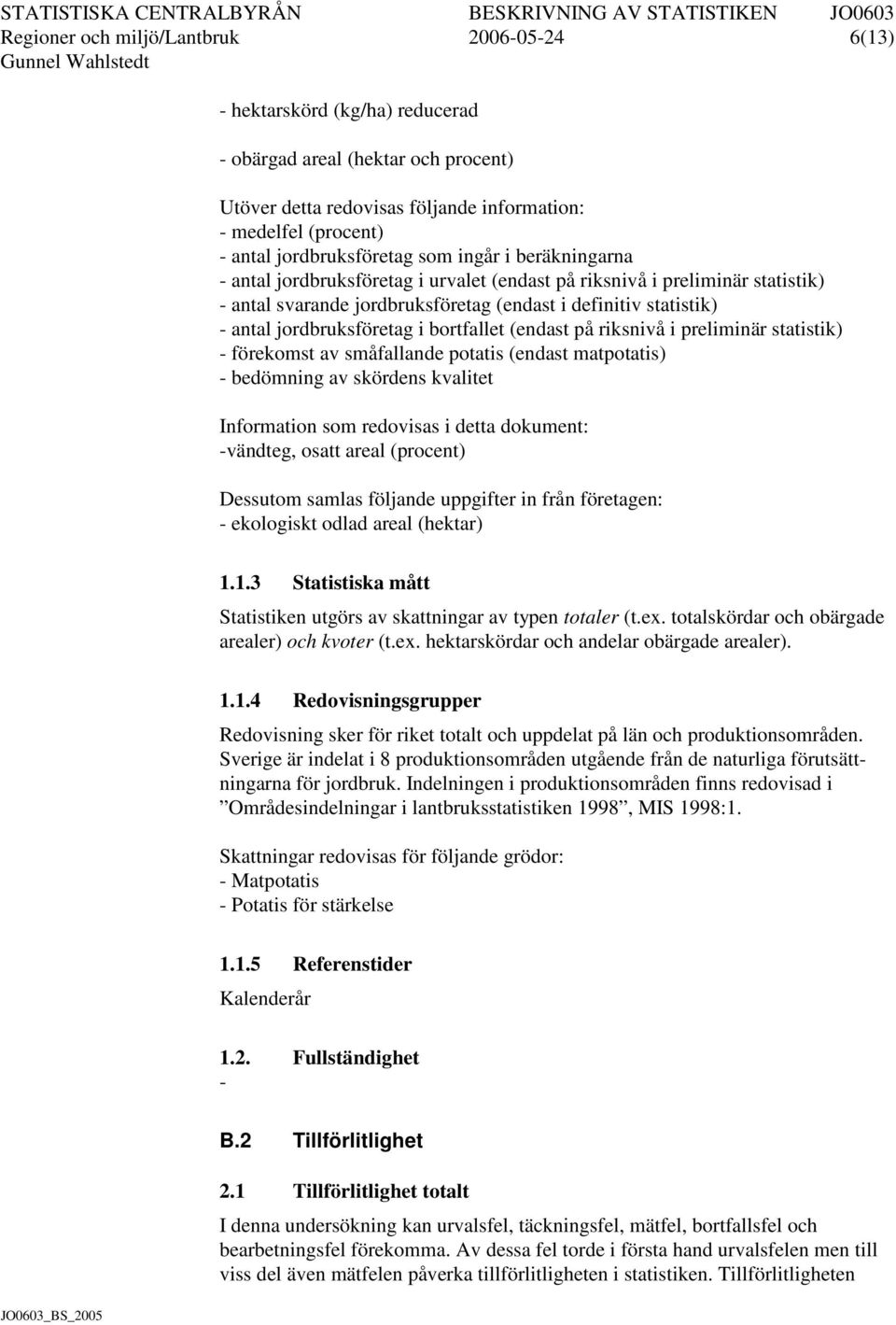 jordbruksföretag i bortfallet (endast på riksnivå i preliminär statistik) - förekomst av småfallande potatis (endast matpotatis) - bedömning av skördens kvalitet Information som redovisas i detta