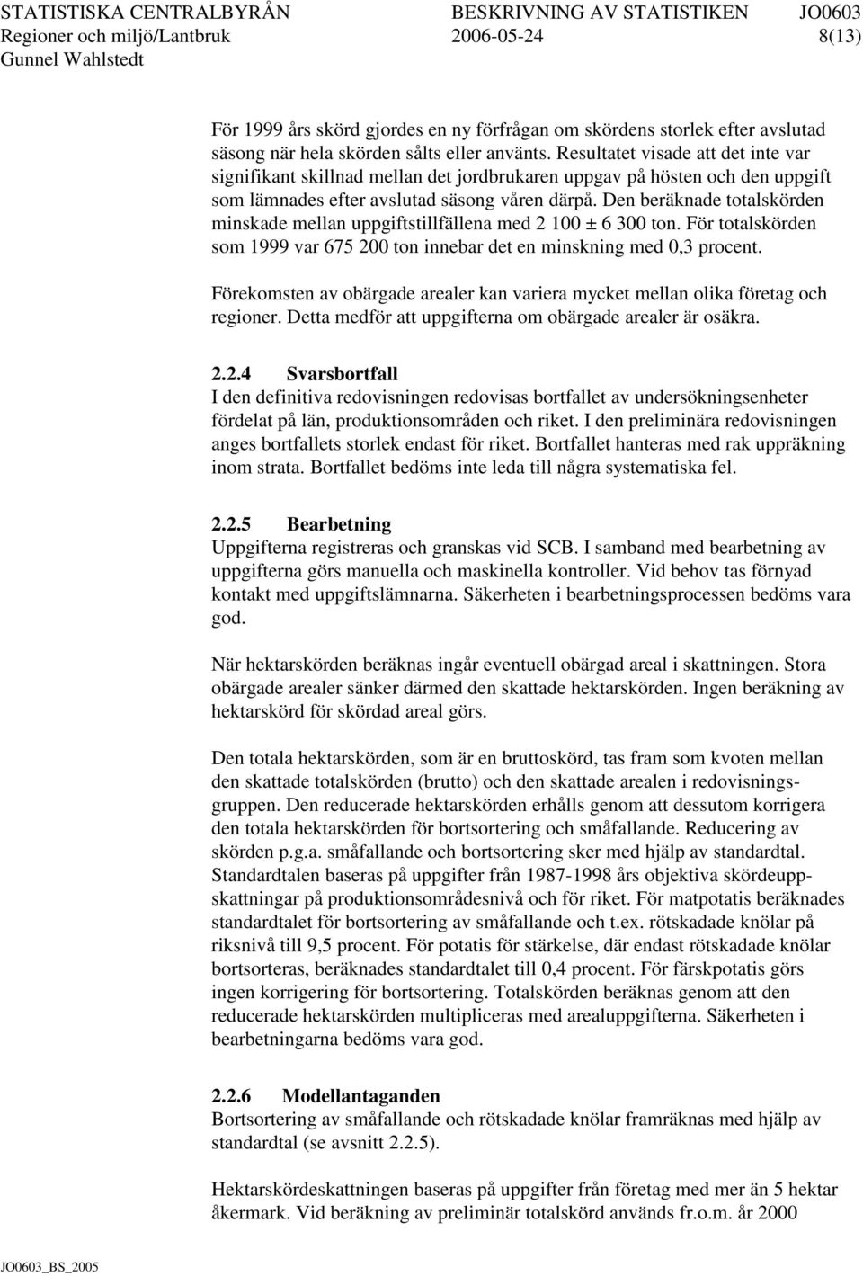 Den beräknade totalskörden minskade mellan uppgiftstillfällena med 2 100 ± 6 300 ton. För totalskörden som 1999 var 675 200 ton innebar det en minskning med 0,3 procent.