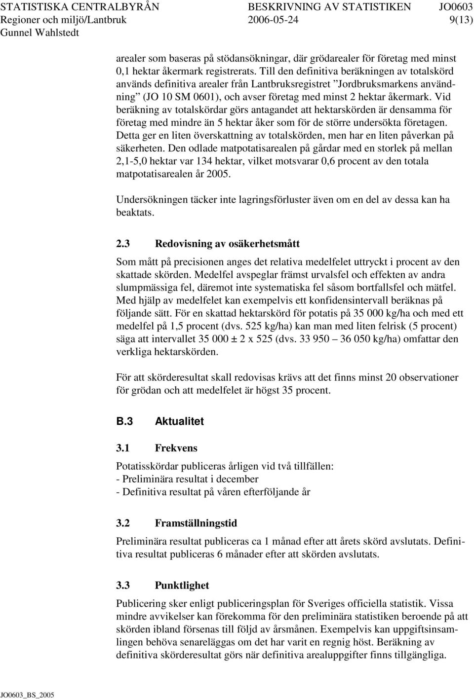 Vid beräkning av totalskördar görs antagandet att hektarskörden är densamma för företag med mindre än 5 hektar åker som för de större undersökta företagen.