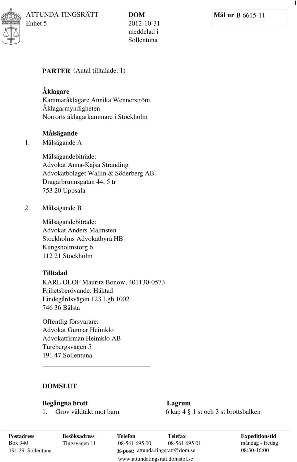 Målsägande B Målsägandebiträde: Advokat Anders Malmsten Stockholms Advokatbyrå HB Kungsholmstorg 6 112 21 Stockholm Tilltalad KARL OLOF Mauritz Bonow, 401130-0573 Frihetsberövande: Häktad