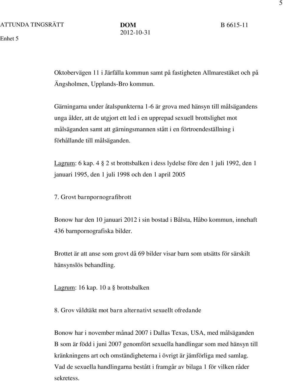 förtroendeställning i förhållande till målsäganden. Lagrum: 6 kap. 4 2 st brottsbalken i dess lydelse före den 1 juli 1992, den 1 januari 1995, den 1 juli 1998 och den 1 april 2005 7.