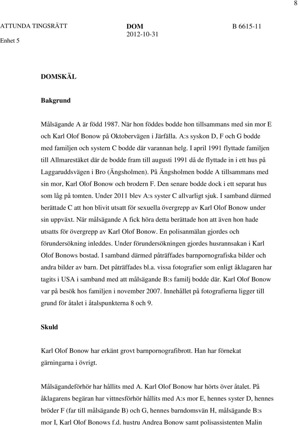 I april 1991 flyttade familjen till Allmarestäket där de bodde fram till augusti 1991 då de flyttade in i ett hus på Laggaruddsvägen i Bro (Ängsholmen).