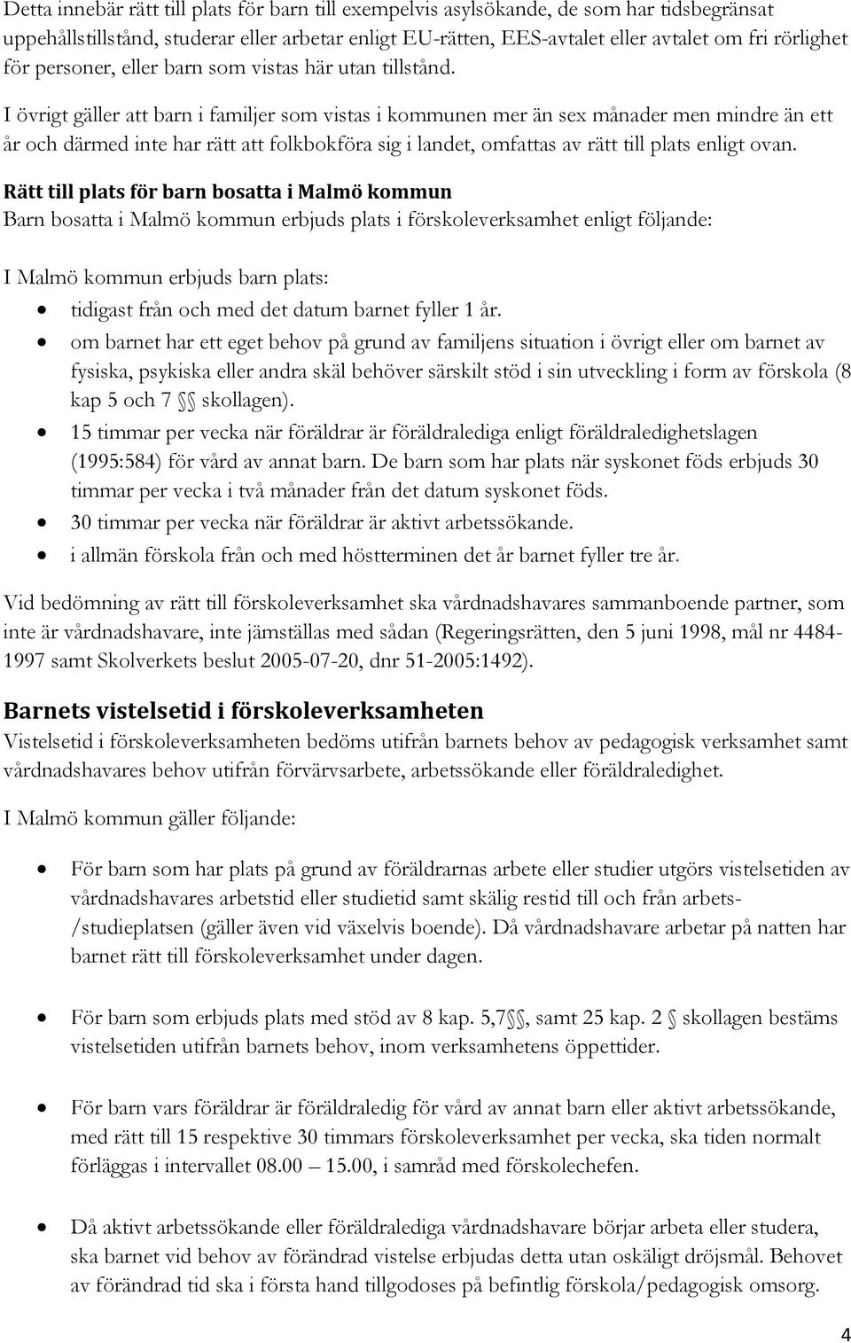 I övrigt gäller att barn i familjer som vistas i kommunen mer än sex månader men mindre än ett år och därmed inte har rätt att folkbokföra sig i landet, omfattas av rätt till plats enligt ovan.