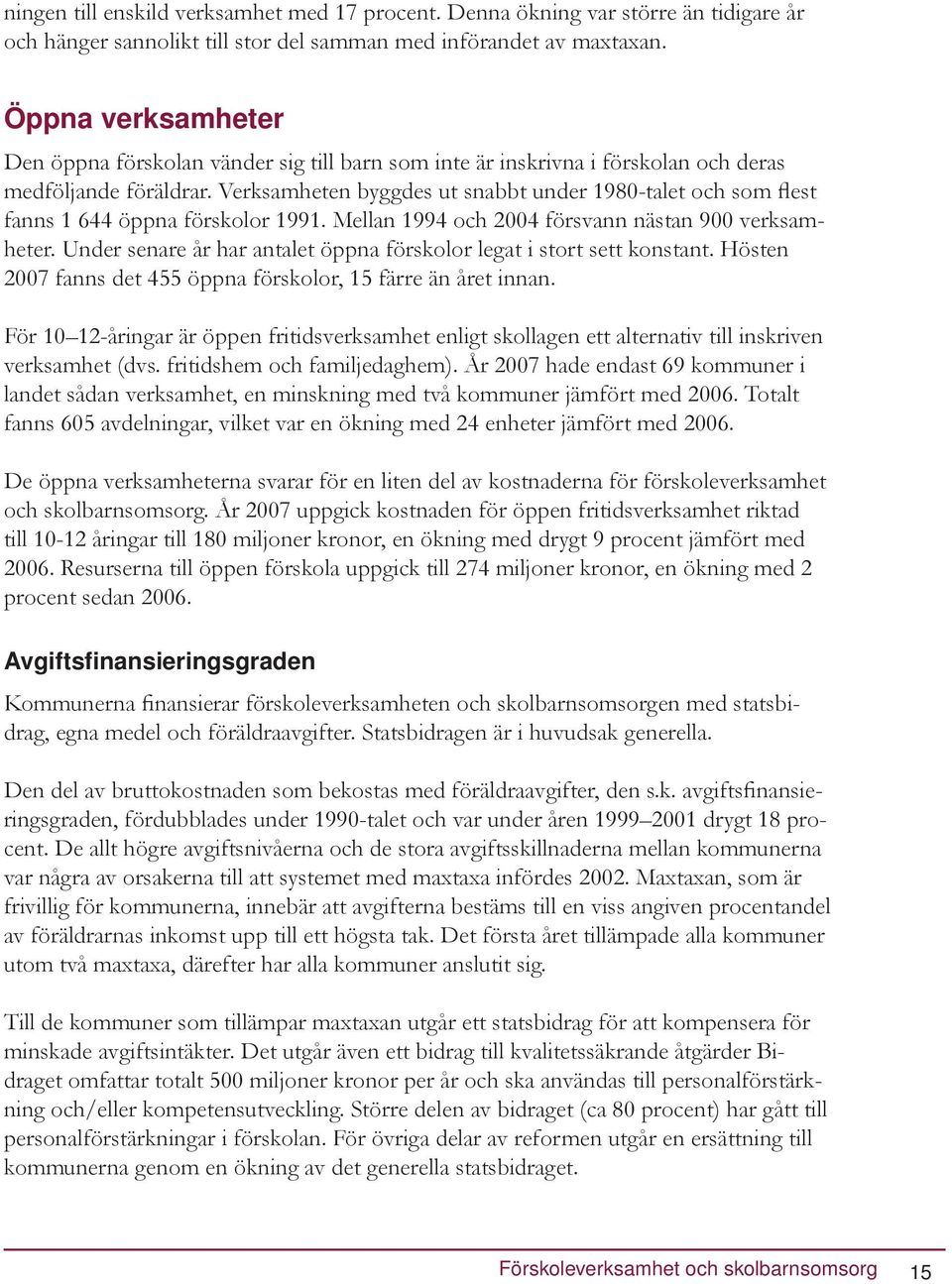 Verksamheten byggdes ut snabbt under 1980-talet och som flest fanns 1 644 öppna förskolor 1991. Mellan 1994 och 2004 försvann nästan 900 verksamheter.