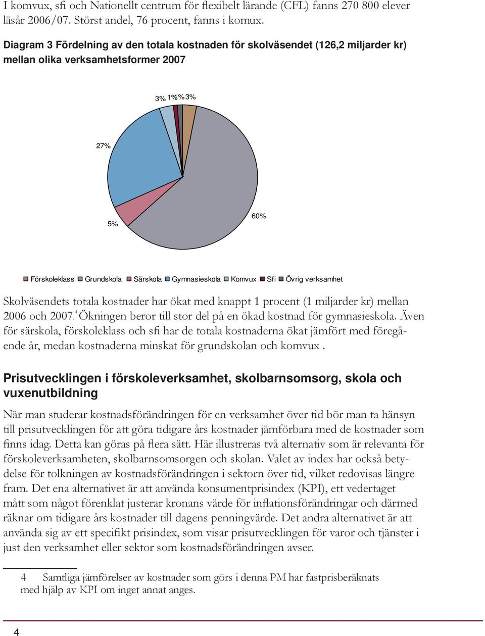 Övrig verksamhet Skolväsendets totala kostnader har ökat med knappt 1 procent (1 miljarder kr) mellan 2006 och 2007. 4 Ökningen beror till stor del på en ökad kostnad för gymnasieskola.