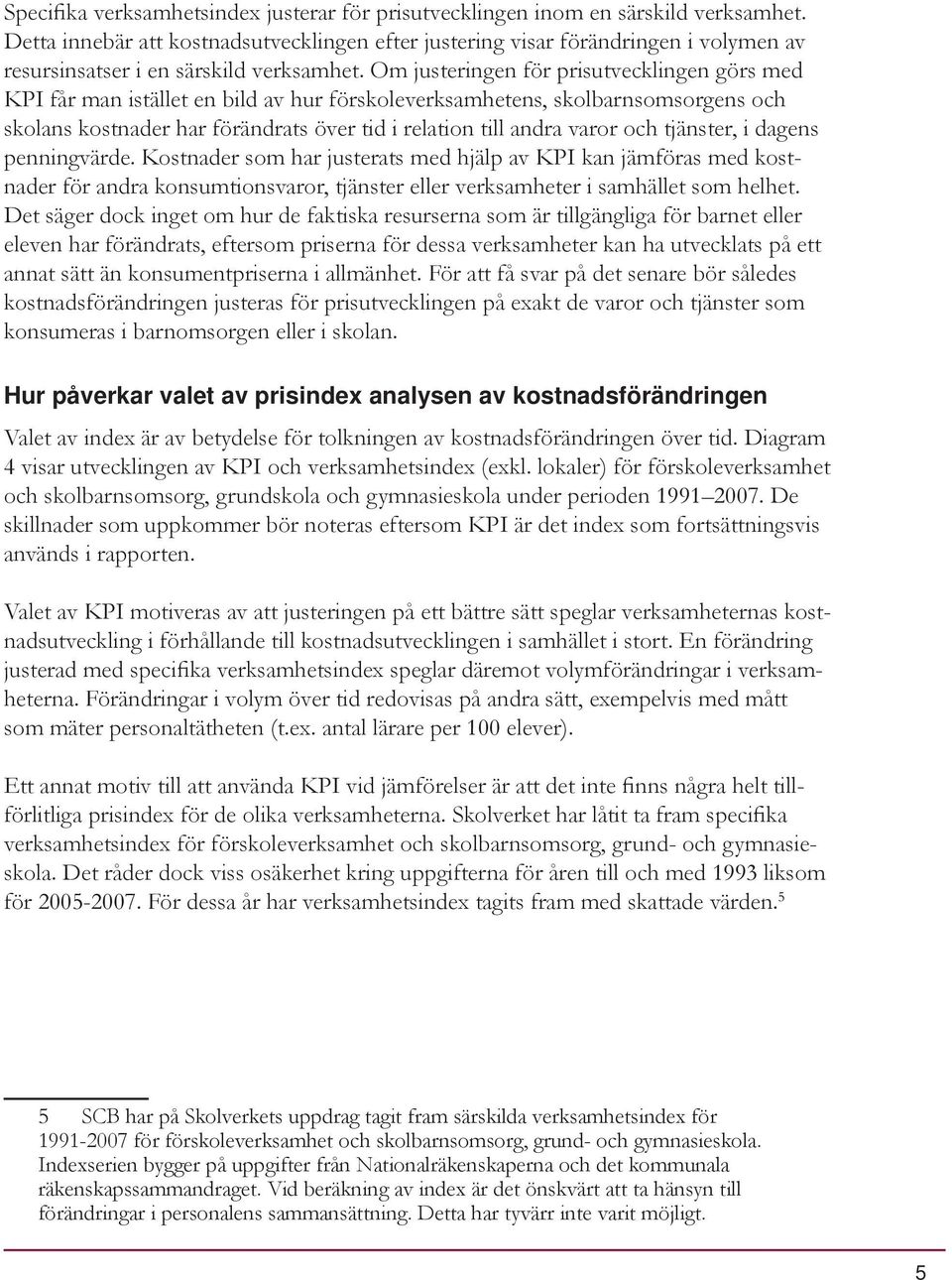 Om justeringen för prisutvecklingen görs med KPI får man istället en bild av hur förskoleverksamhetens, skolbarnsomsorgens och skolans kostnader har förändrats över tid i relation till andra varor