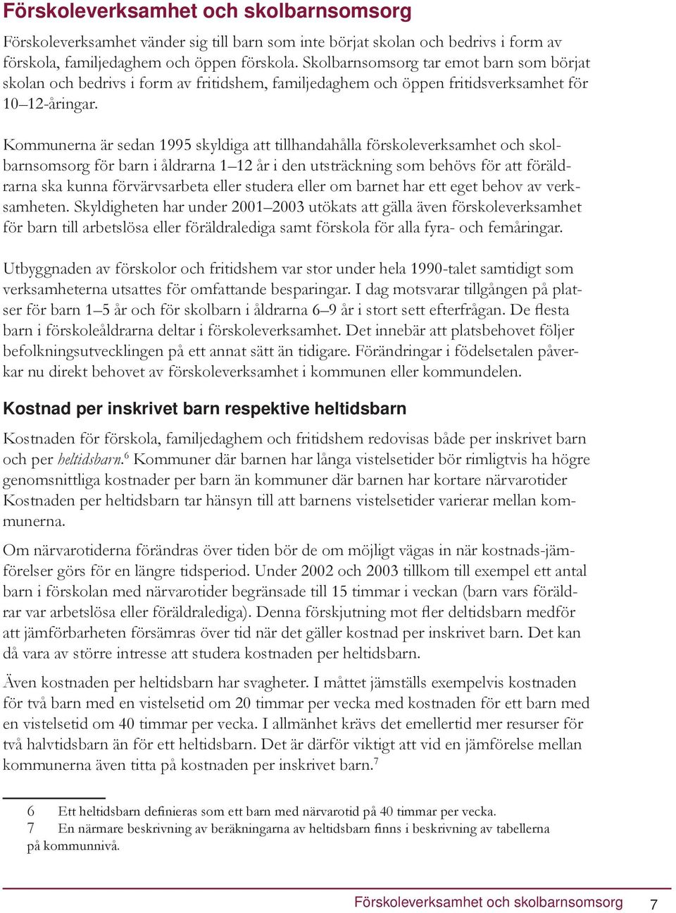 Kommunerna är sedan 1995 skyldiga att tillhandahålla förskoleverksamhet och skolbarnsomsorg för barn i åldrarna 1 12 år i den utsträckning som behövs för att föräldrarna ska kunna förvärvsarbeta