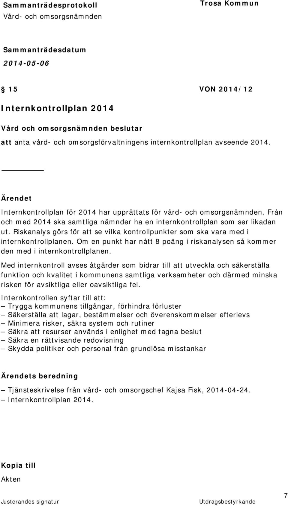 Riskanalys görs för att se vilka kontrollpunkter som ska vara med i internkontrollplanen. Om en punkt har nått 8 poäng i riskanalysen så kommer den med i internkontrollplanen.