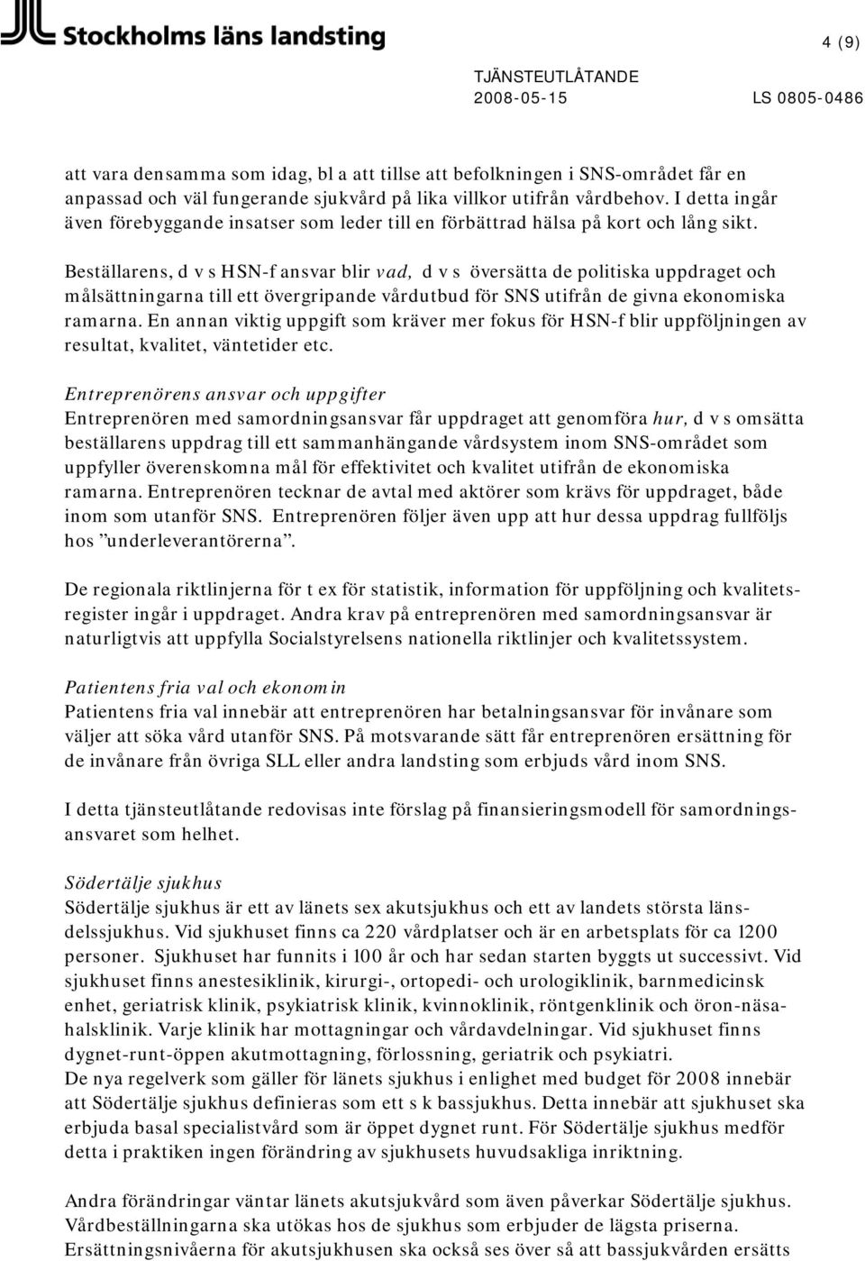 Beställarens, d v s HSN-f ansvar blir vad, d v s översätta de politiska uppdraget och målsättningarna till ett övergripande vårdutbud för SNS utifrån de givna ekonomiska ramarna.