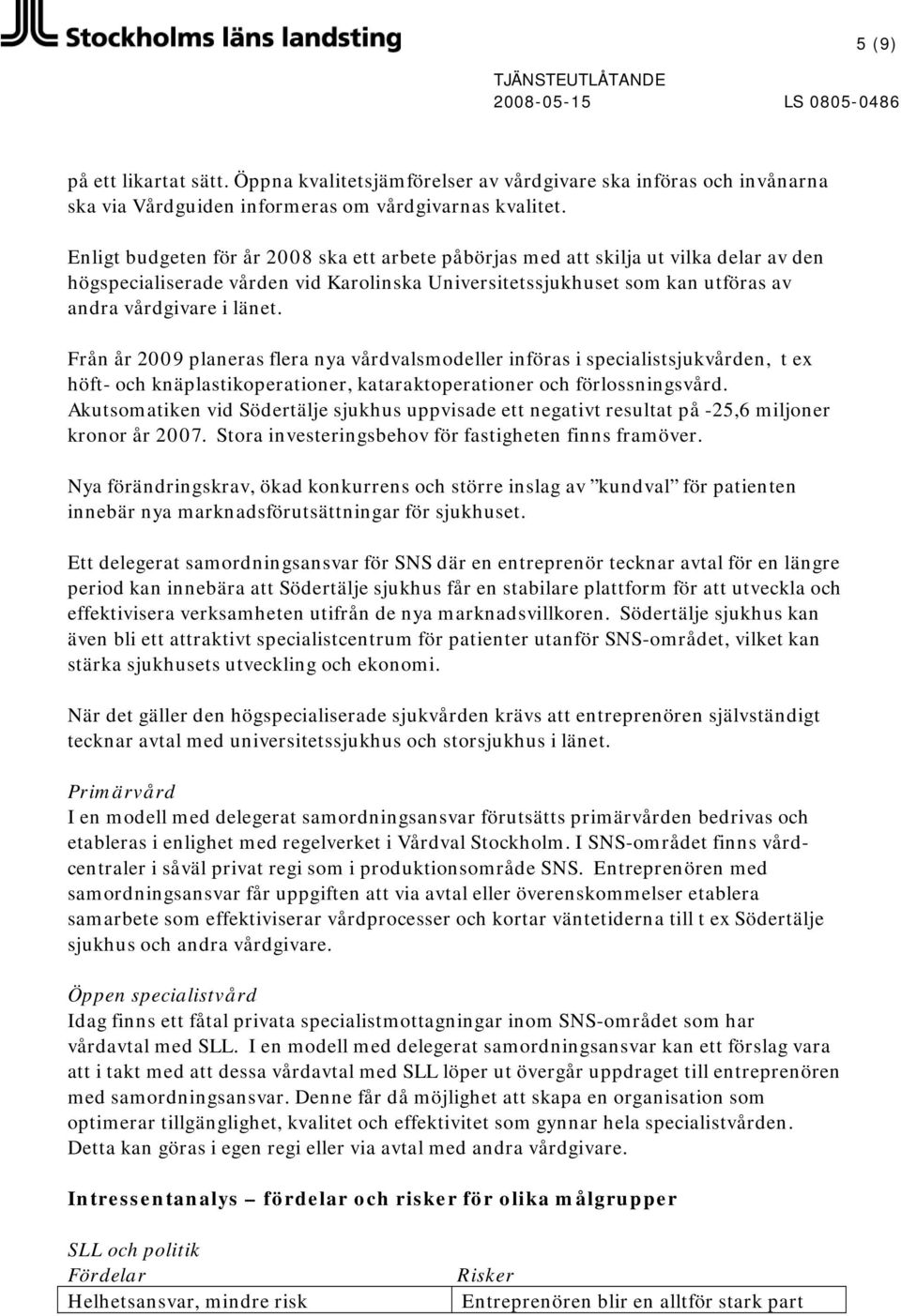 Från år 2009 planeras flera nya vårdvalsmodeller införas i specialistsjukvården, t ex höft- och knäplastikoperationer, kataraktoperationer och förlossningsvård.